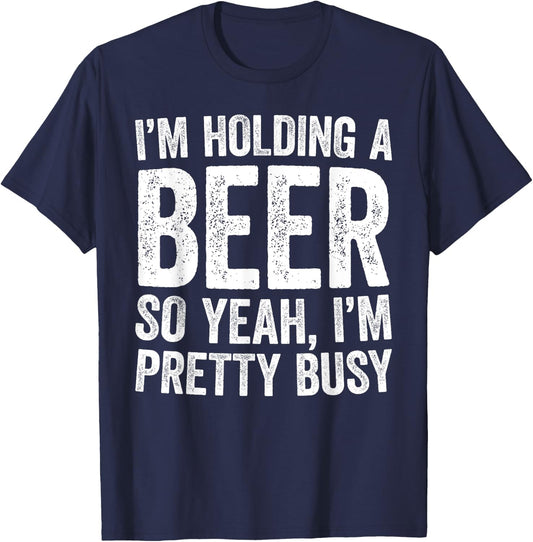 I'm Holding A Beer So Yeah I'm Pretty Busy Shirt Men Women T-Shirt - T-Shirt | Navy