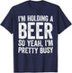 I'm Holding A Beer So Yeah I'm Pretty Busy Shirt Men Women T-Shirt - T-Shirt | Navy