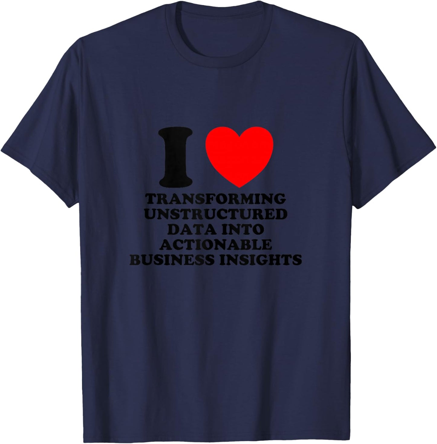 I Love Transforming Data Into Actionable Insights Funny Geek T-Shirt - T-Shirt | Navy