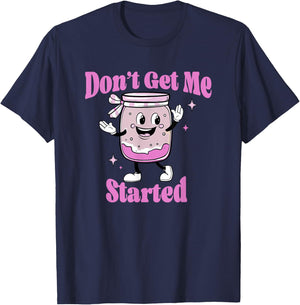 Don't Get Me Started Sourdough lover Cute Bread Baking T-Shirt - T-Shirt | Navy