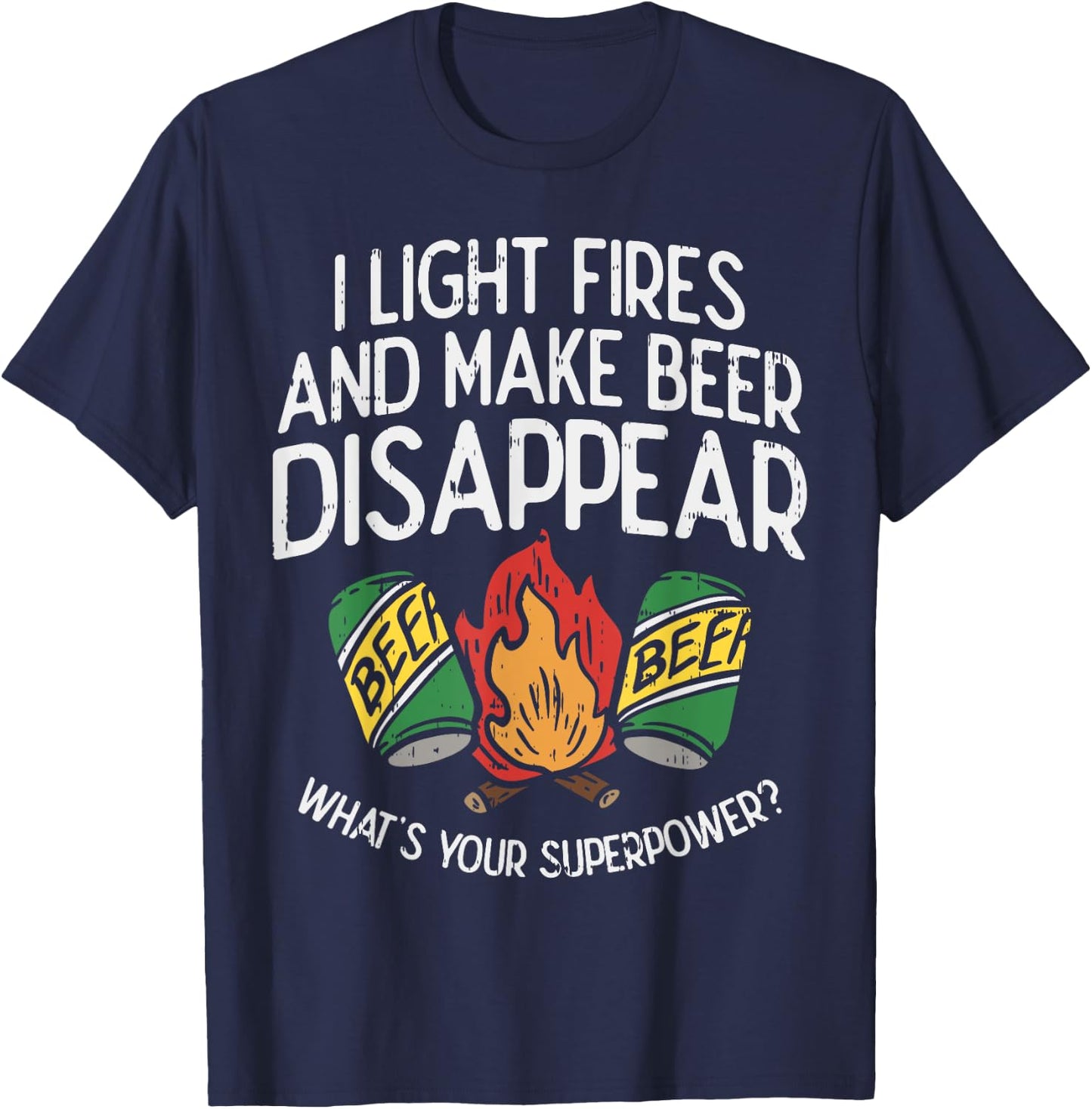 I Light Fires And Make Beer Disappear Drinking Camping Gift T-Shirt - T-Shirt | Navy