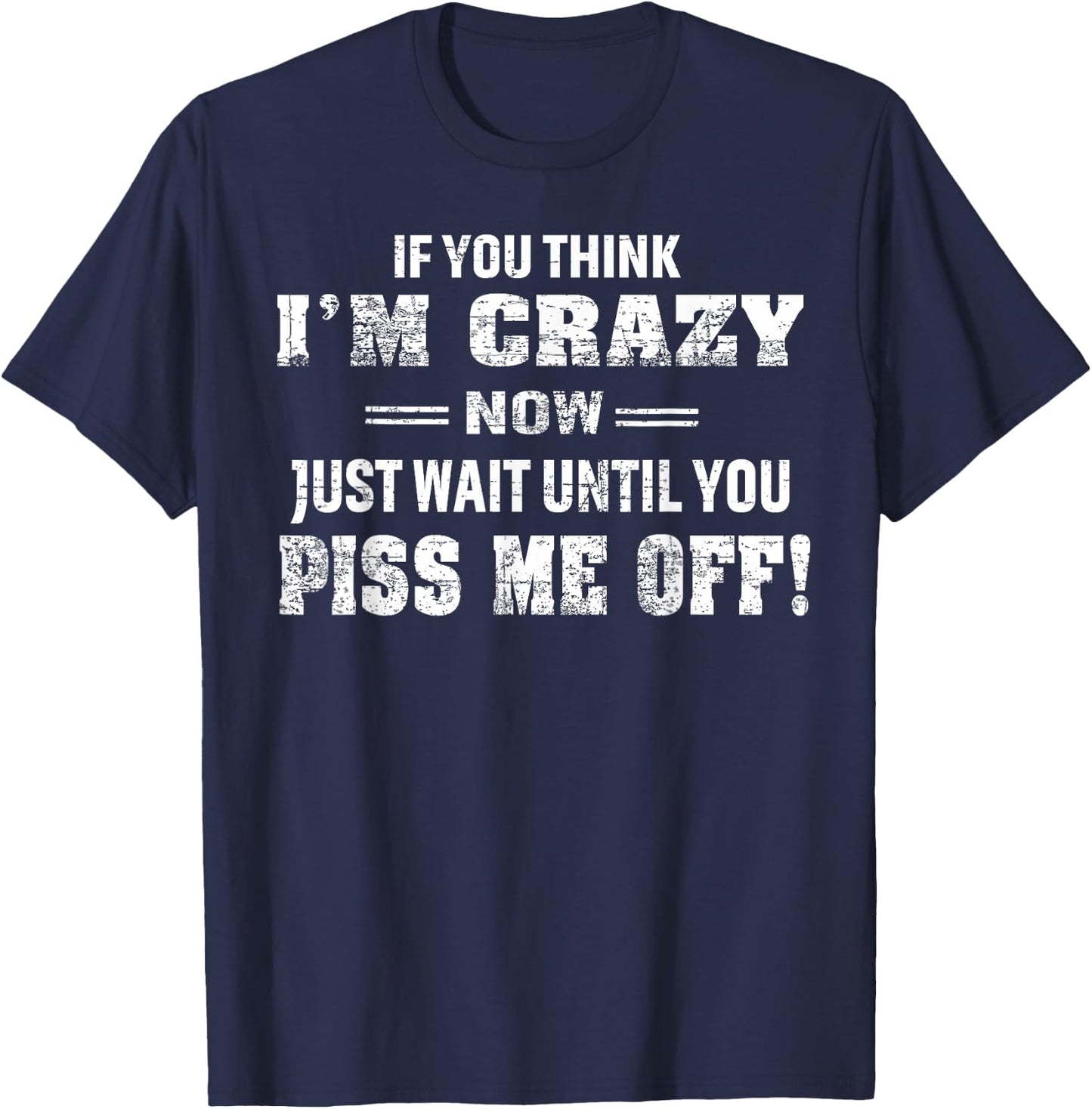 If You Think I'm Crazy Now Just Wait Until You Piss Me Off T-Shirt - T-Shirt | Navy