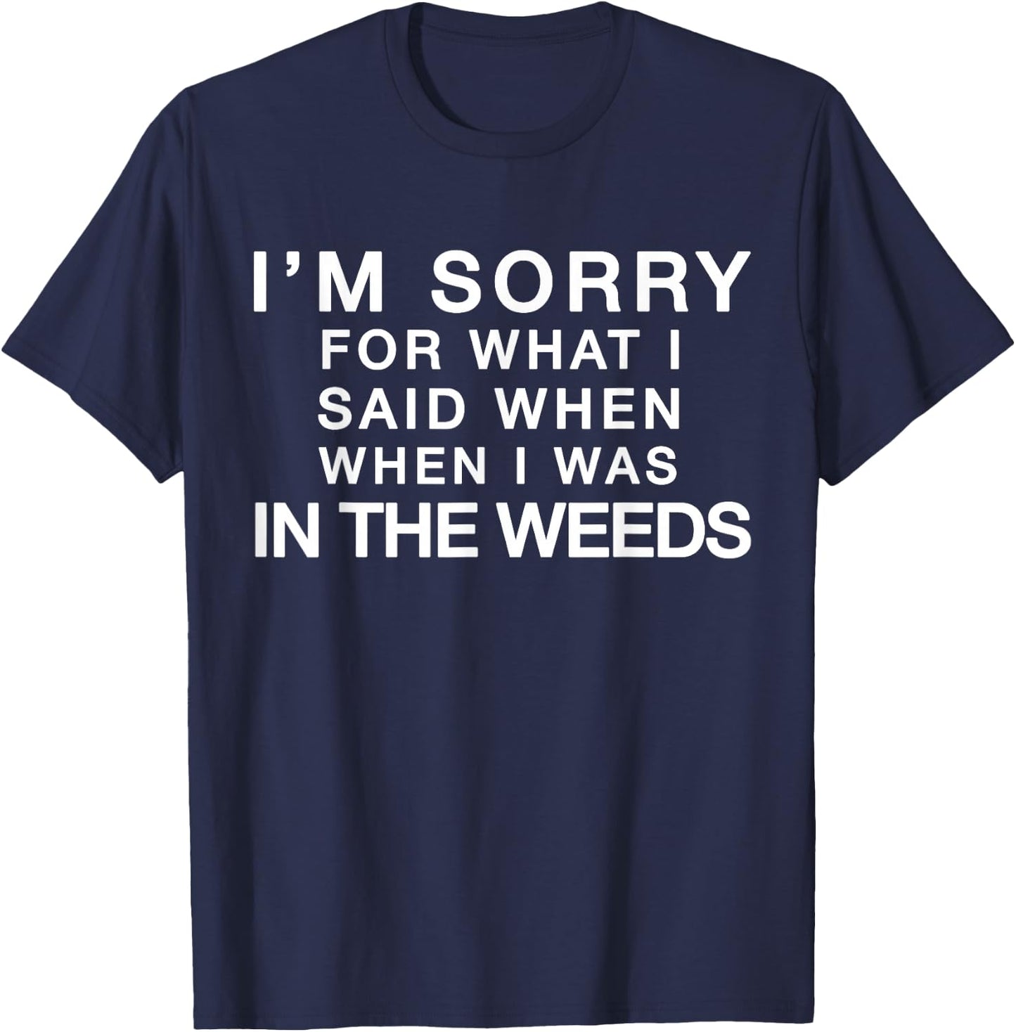 I'm Sorry For What I Said When I Was In the Weeds T-Shirt - T-Shirt | Navy