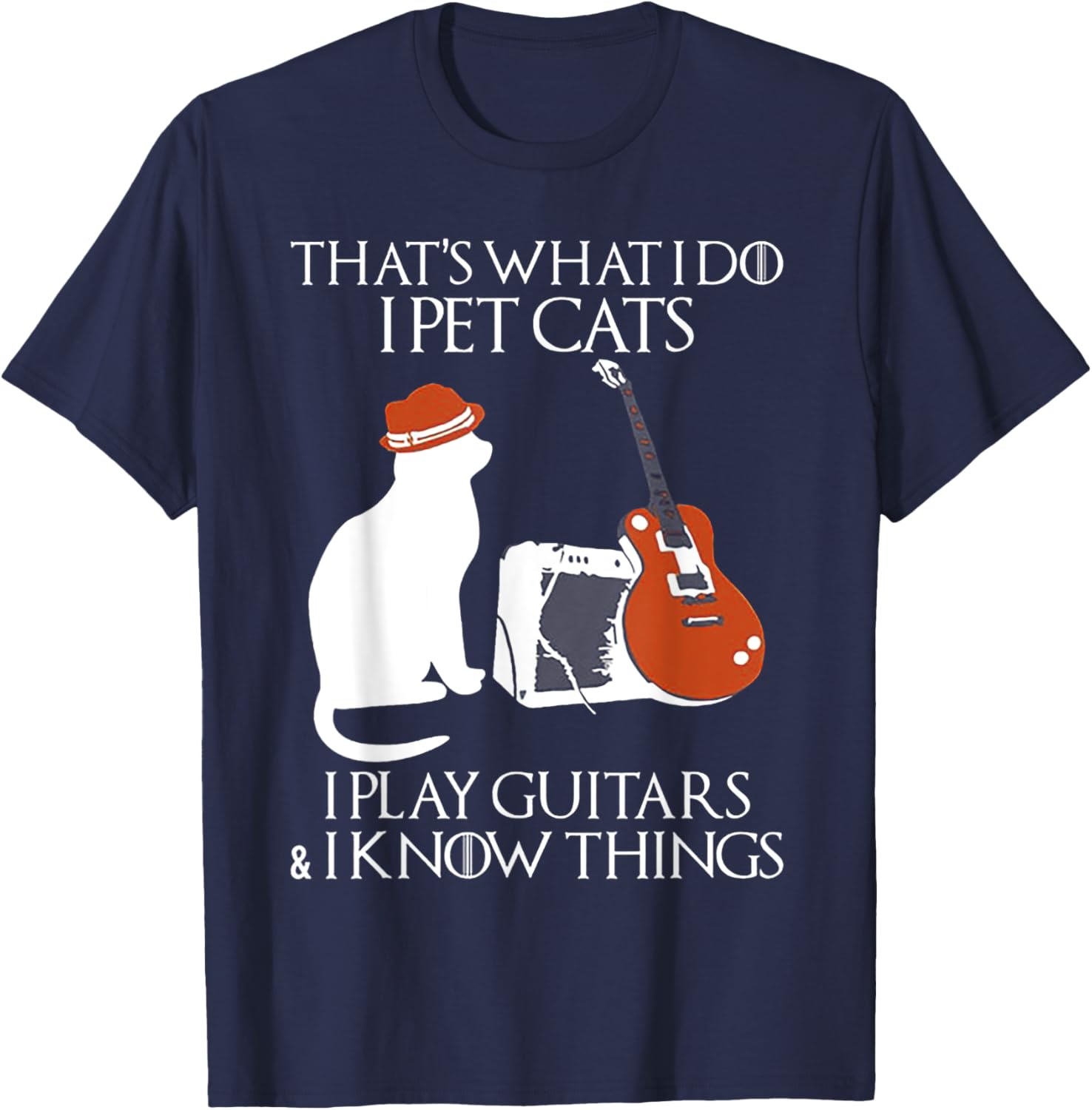 Thatss What I Do I Pet Cats I Play Guitars And I Know Things T-Shirt - T-Shirt | Navy