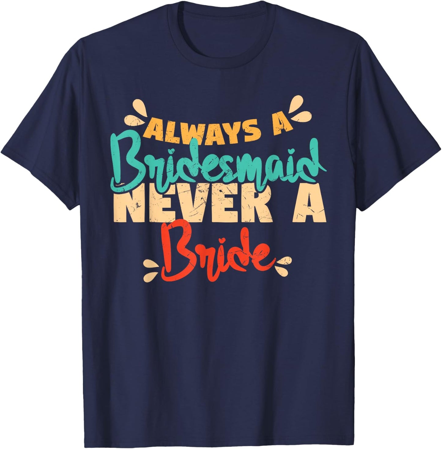 Always A Bridesmaid Never A Bride Bridesmaids T-Shirt - T-Shirt | Navy