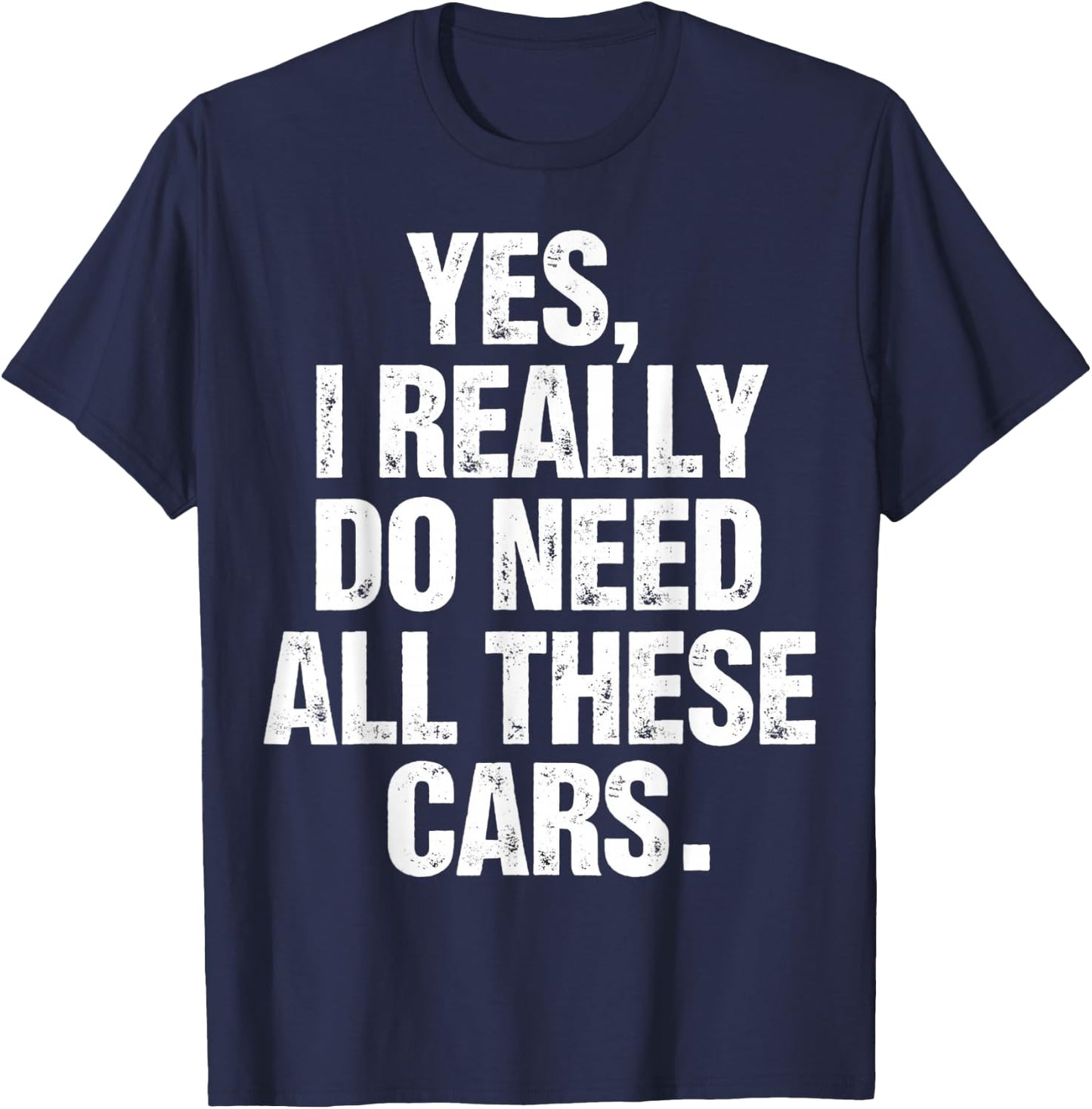 Yes I Really Do Need All These Cars Funny Garage Mechanic T-Shirt - T-Shirt | Navy