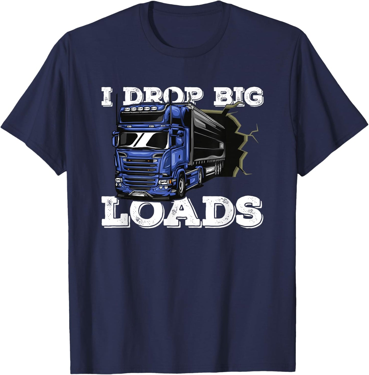 I Drop Big Loads Freighter Trucker Driver - Semi Truck T-Shirt - T-Shirt | Navy