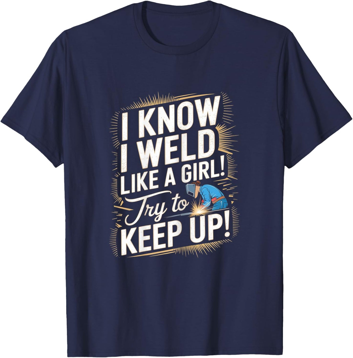 Funny Welding Woman - I Know I Weld Like A Girl T-Shirt - T-Shirt | Navy