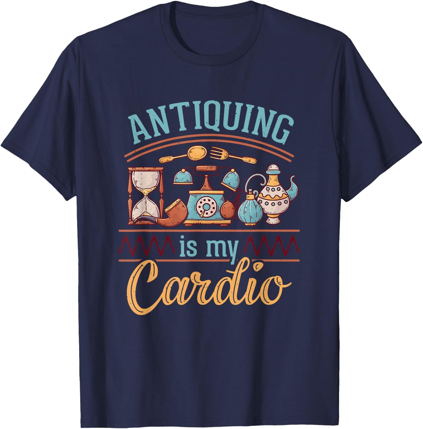 Antiquing Is My Cardio Antiques Collector Antiquer Antiquing T-Shirt - T-Shirt | Navy