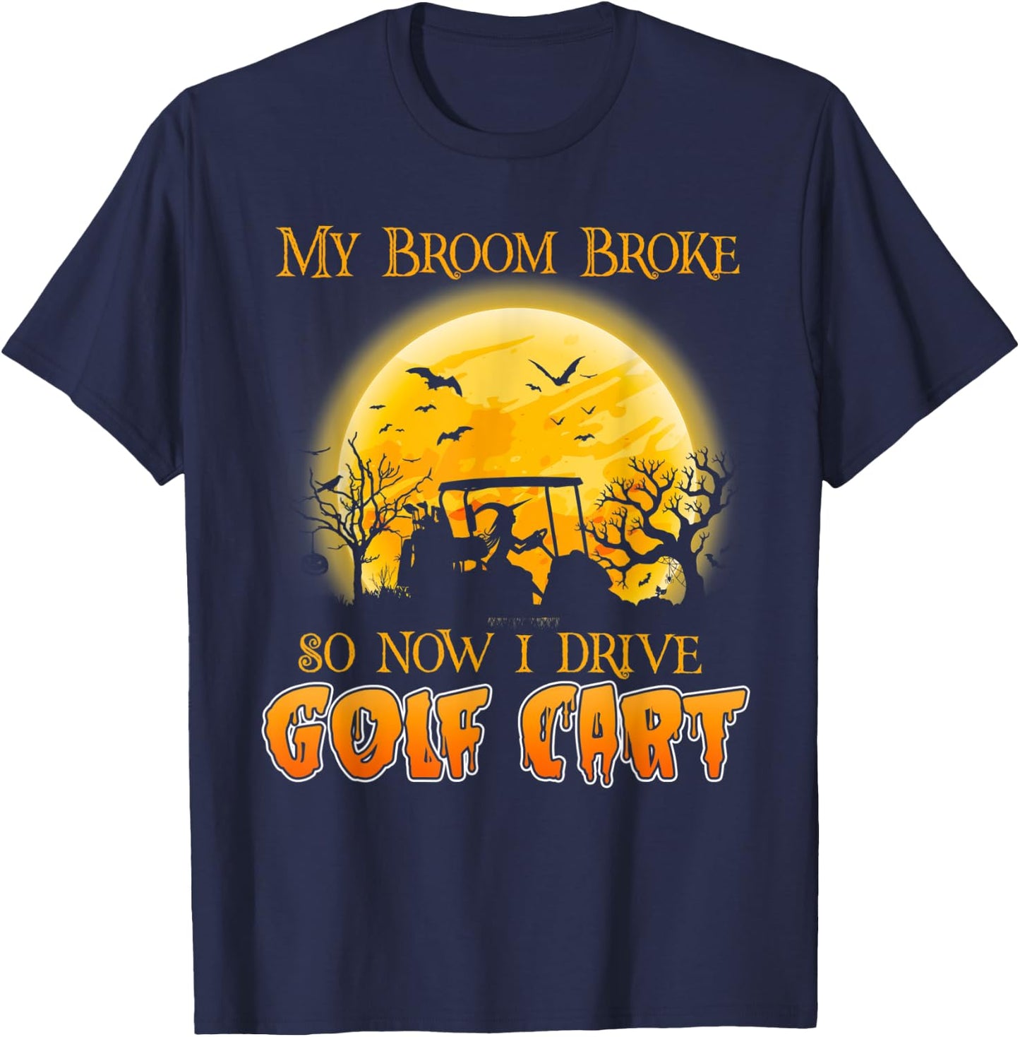 My Broom Broke So Now I Drive A Golf Cart Halloween T-Shirt - T-Shirt | Navy