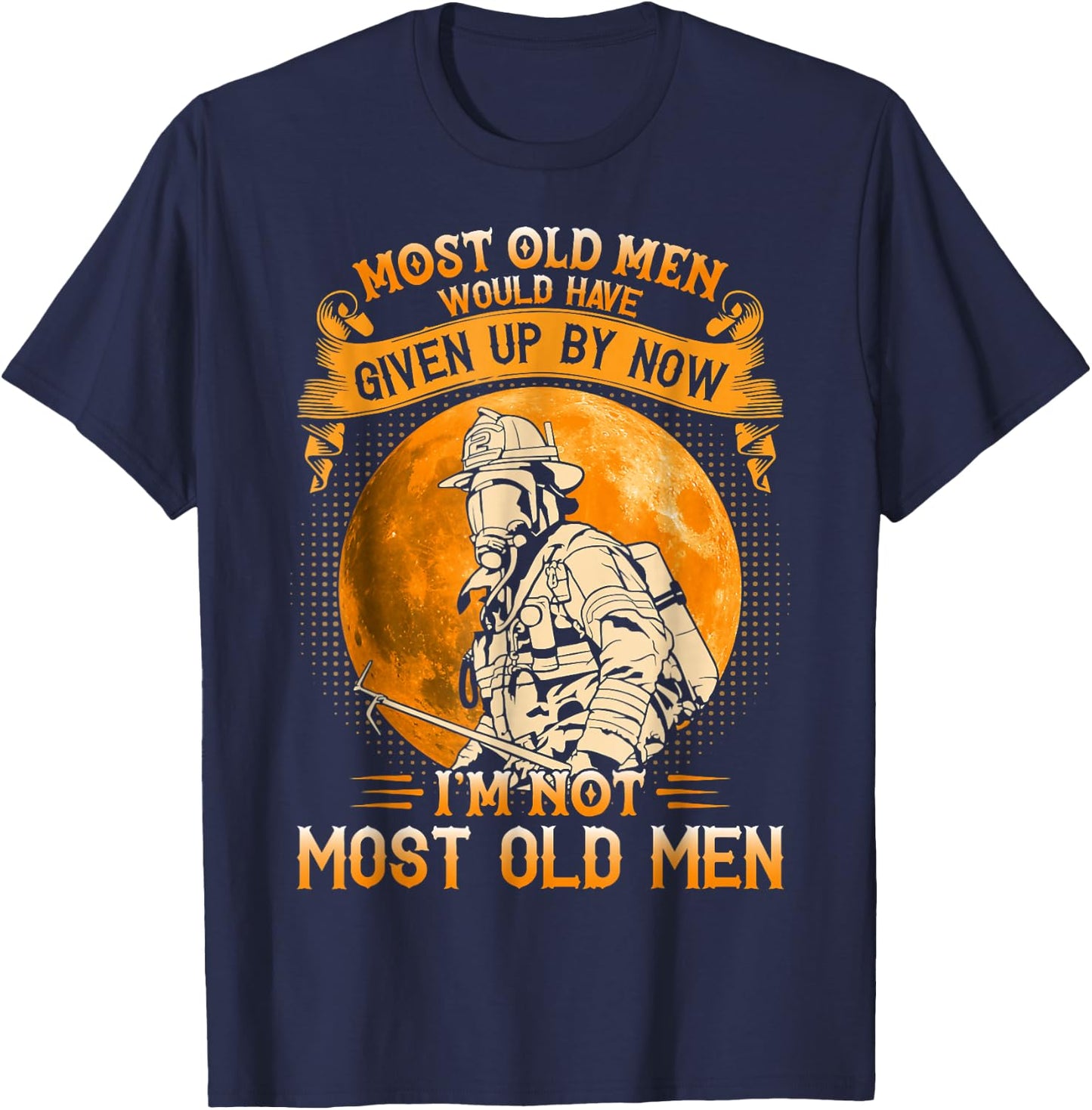 Most Old Men Would Have Given Up By Now Firefighter Man T-Shirt - T-Shirt | Navy