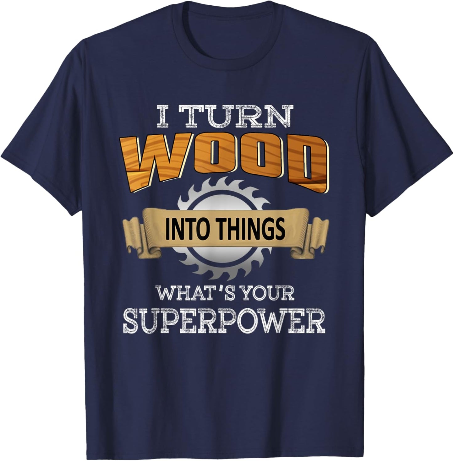 I Turn Wood Into Things Superpower Woodworking Carpenter T-Shirt - T-Shirt | Navy