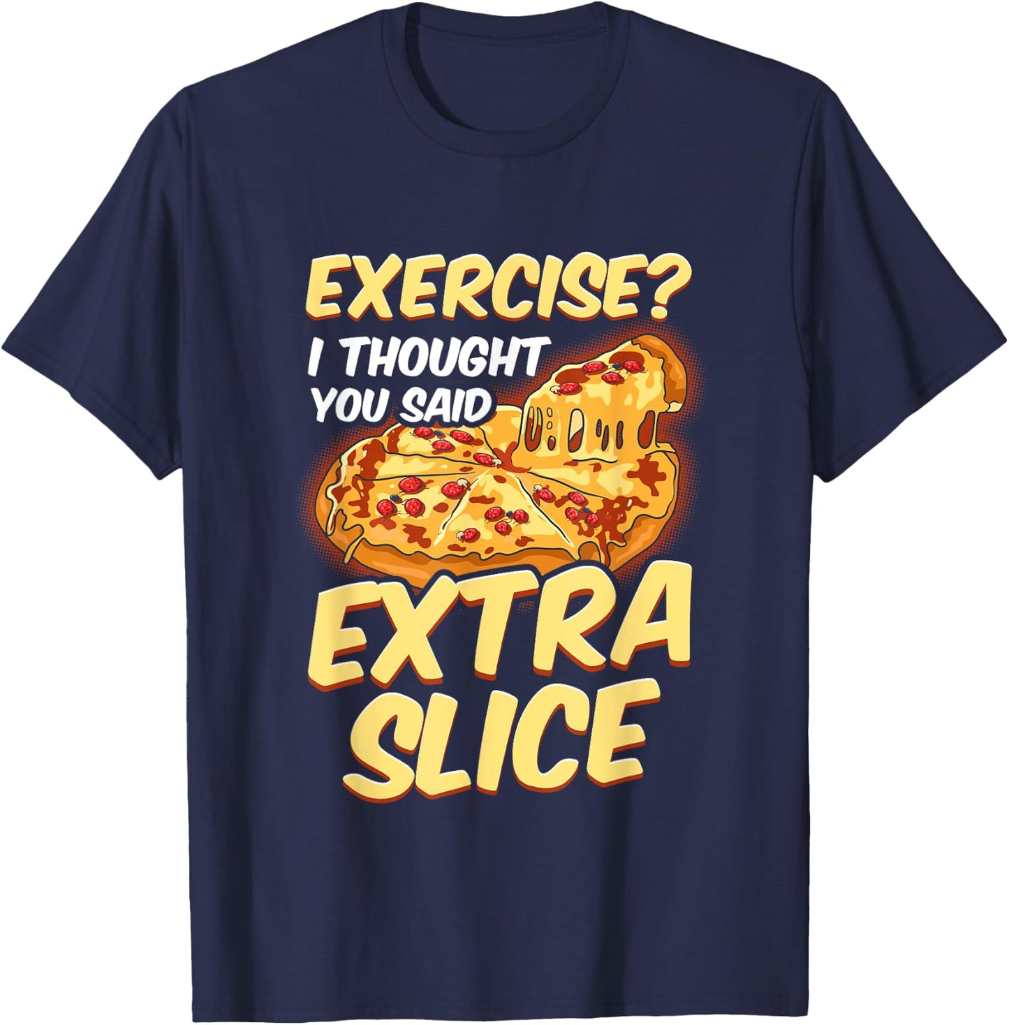 Funny Pizza Lover Exercise? I Thought You Said Extra Slice T-Shirt - T-Shirt | Navy