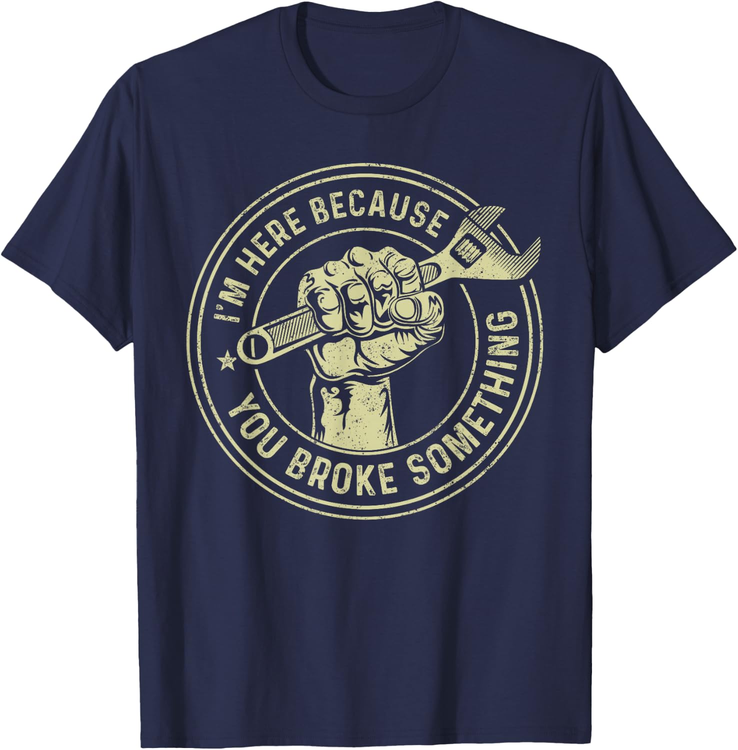I'm Here Because You Broke Something, Mechanic Handyman T-Shirt - T-Shirt | Navy