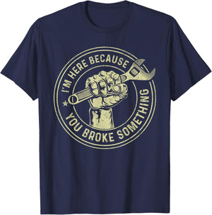 I'm Here Because You Broke Something, Mechanic Handyman T-Shirt - T-Shirt | Navy