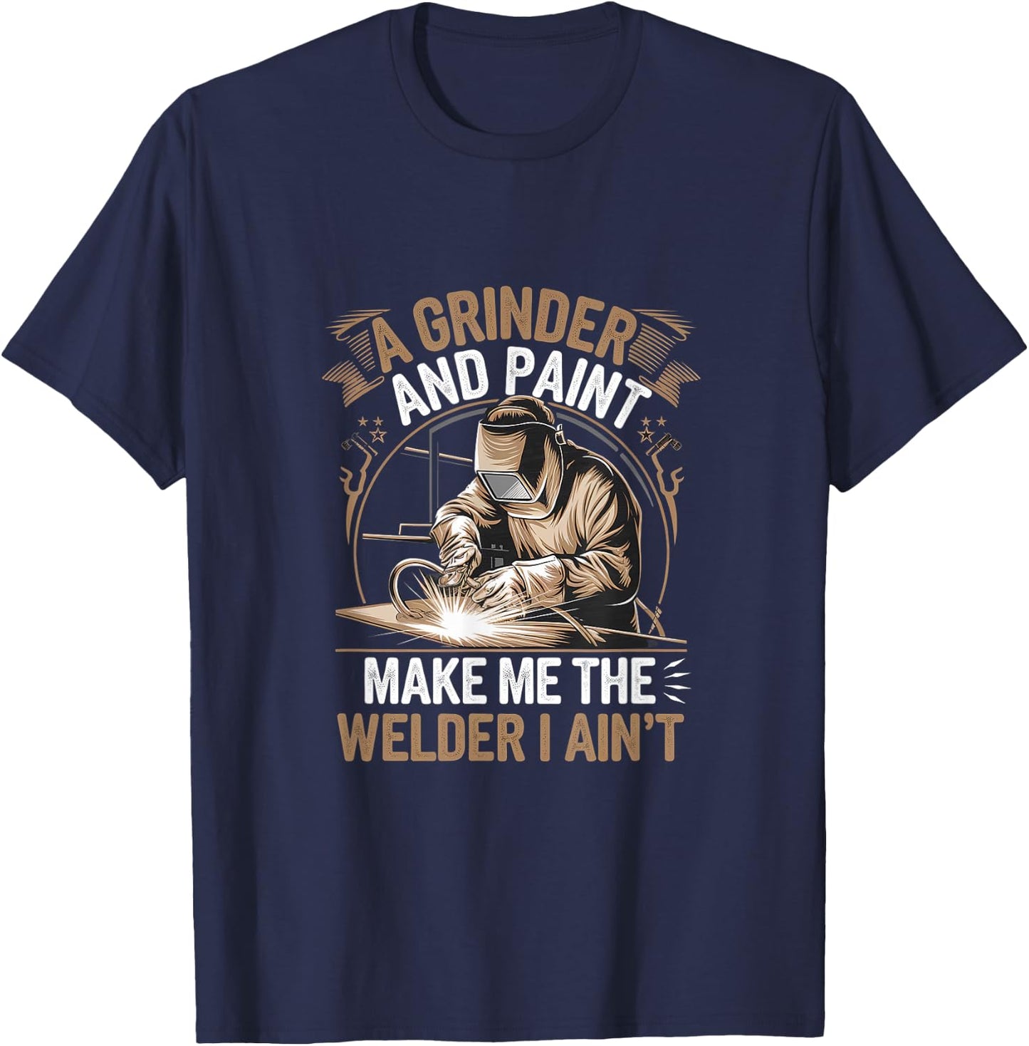 A Grinder And Paint Make Me The Welder I Ain't T-Shirt - T-Shirt | Navy