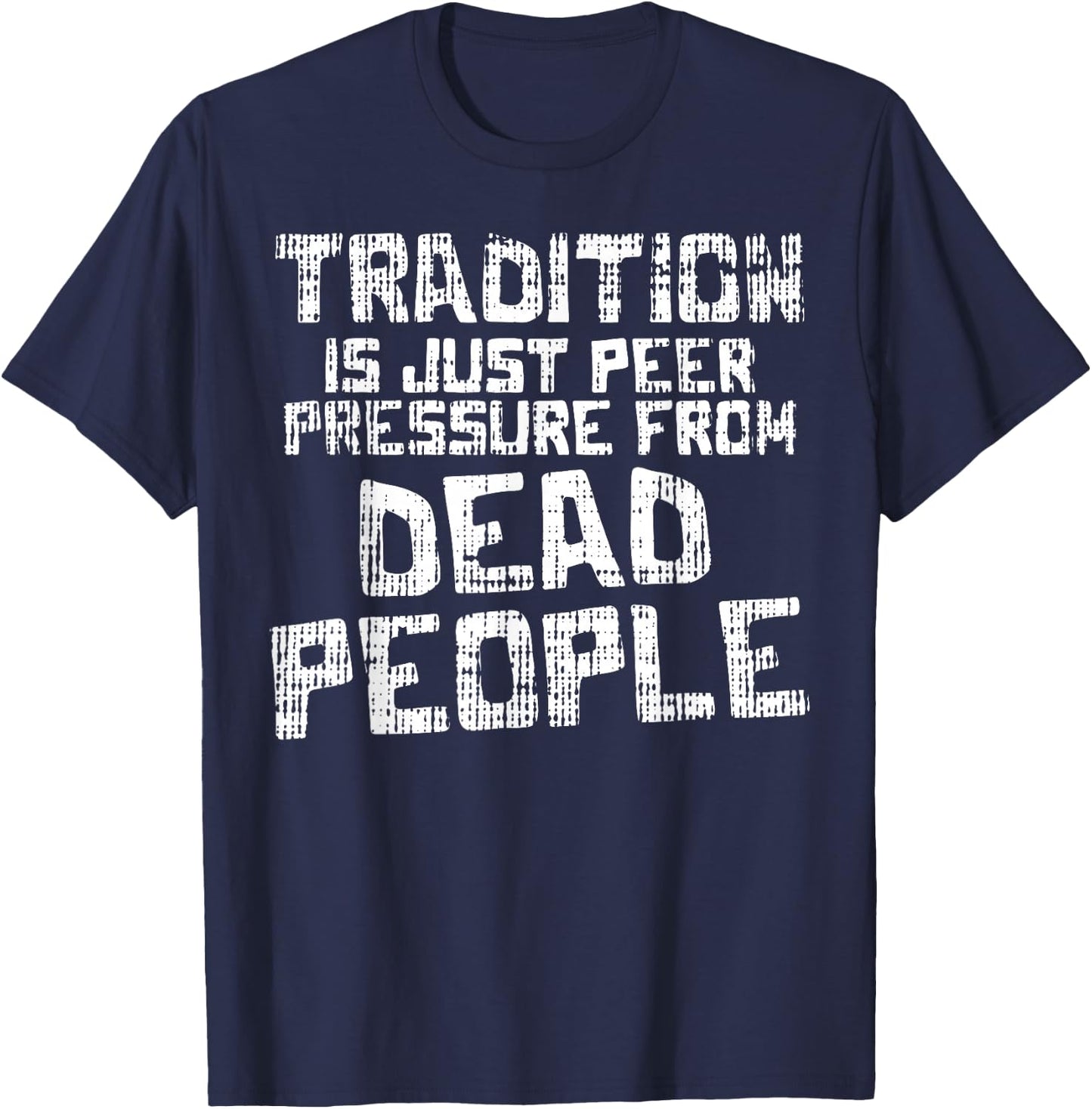Tradition Peer Pressure From Dead People Funny Sayings Gift T-Shirt - T-Shirt | Navy