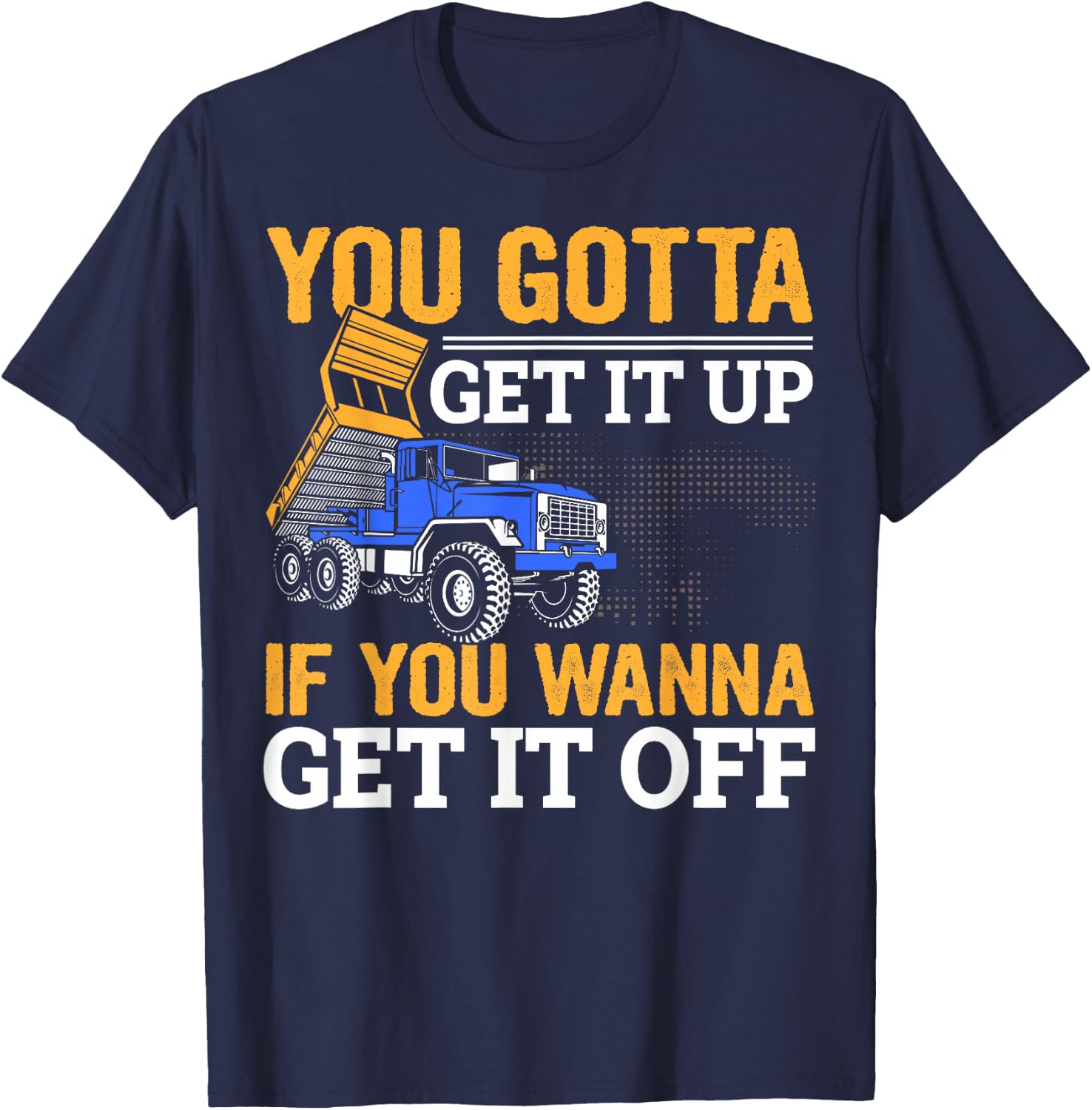 You Gotta Get Funny Dump Truck Driver Trucking Dad T-Shirt - T-Shirt | Navy