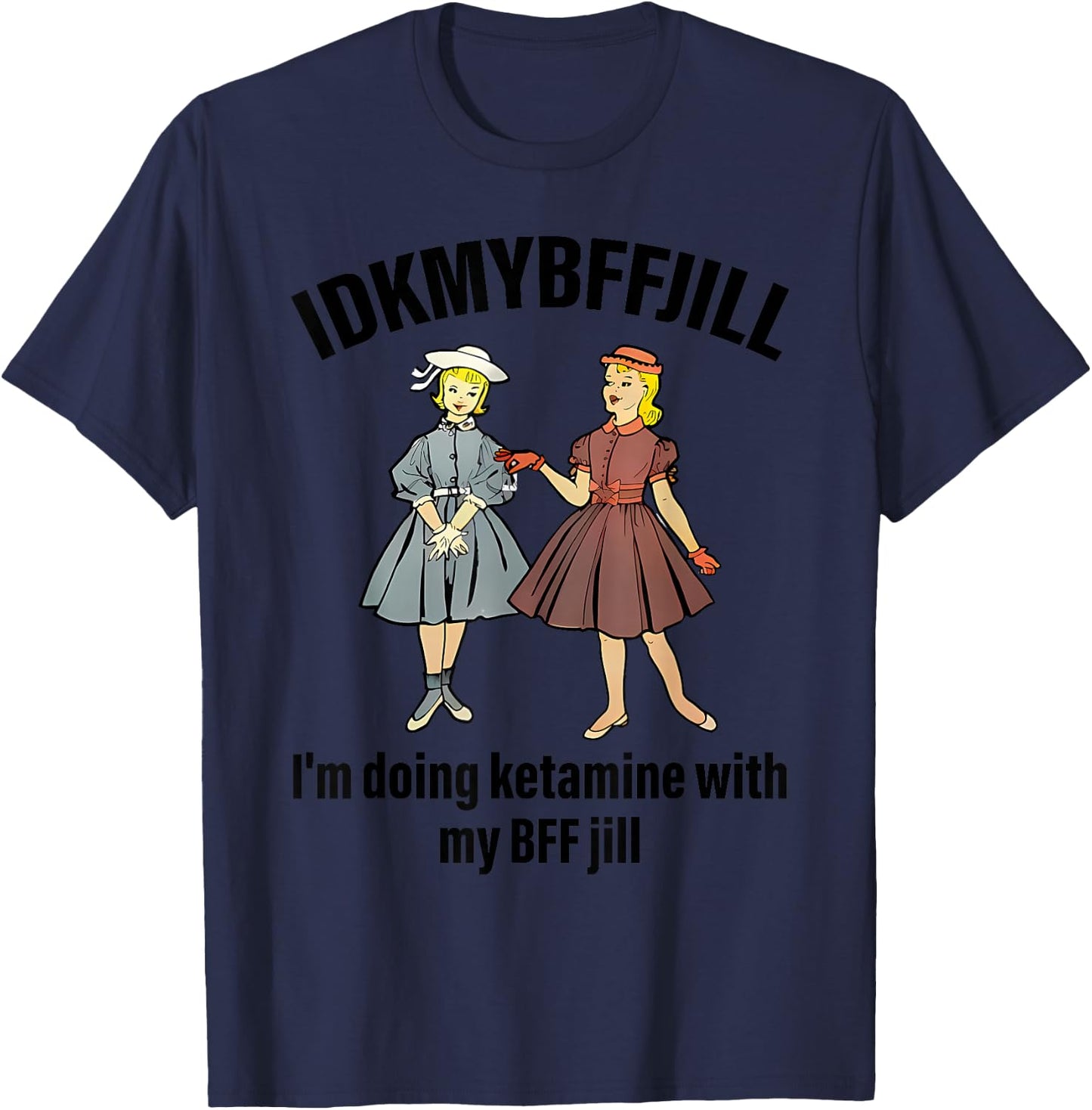 Idkmybffjill I'm Doing Ketamine With My Bff Jill apparel T-Shirt - T-Shirt | Navy