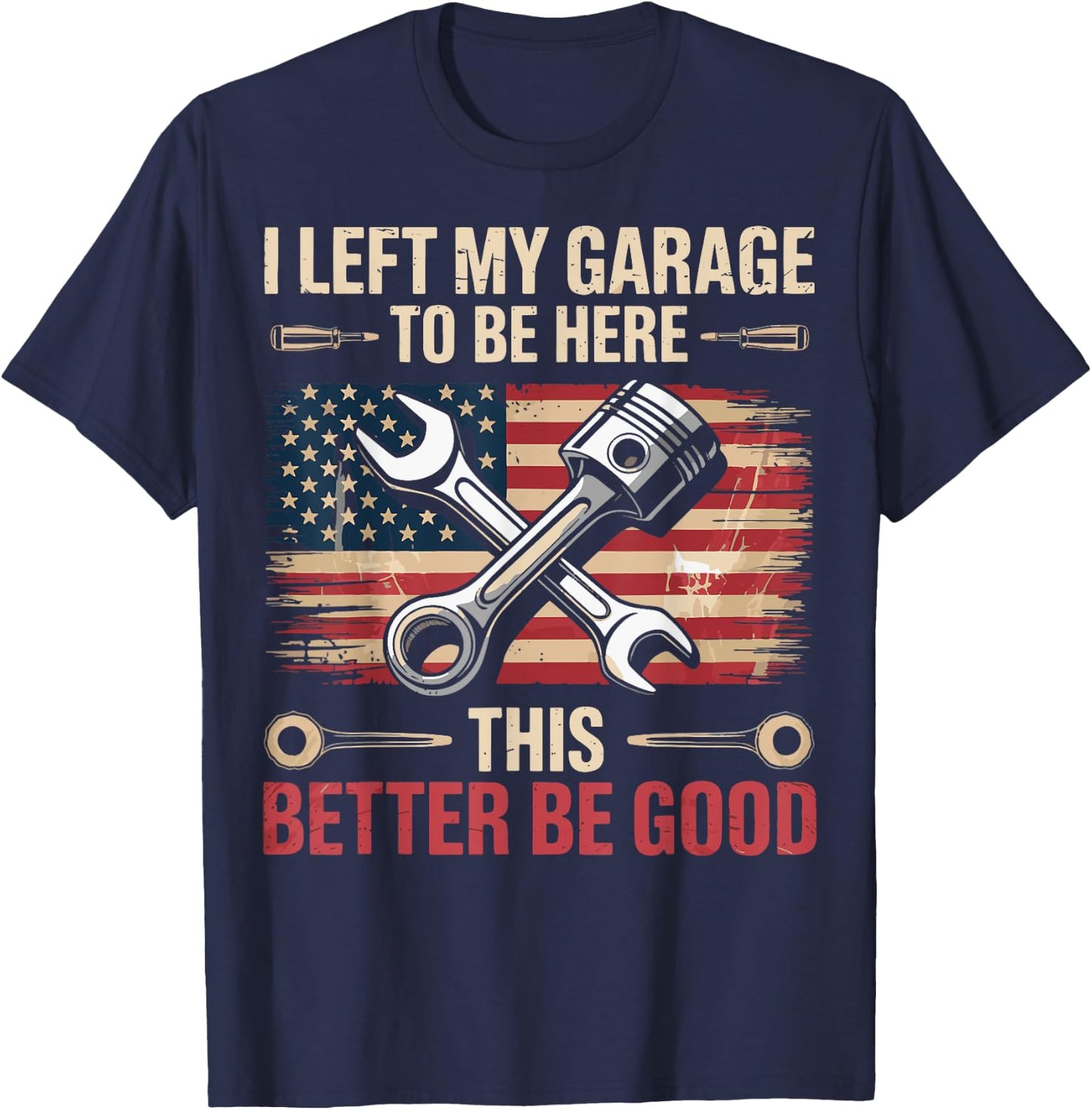 I Left My Garage To Be Here This Better Be Good T-Shirt - T-Shirt | Navy