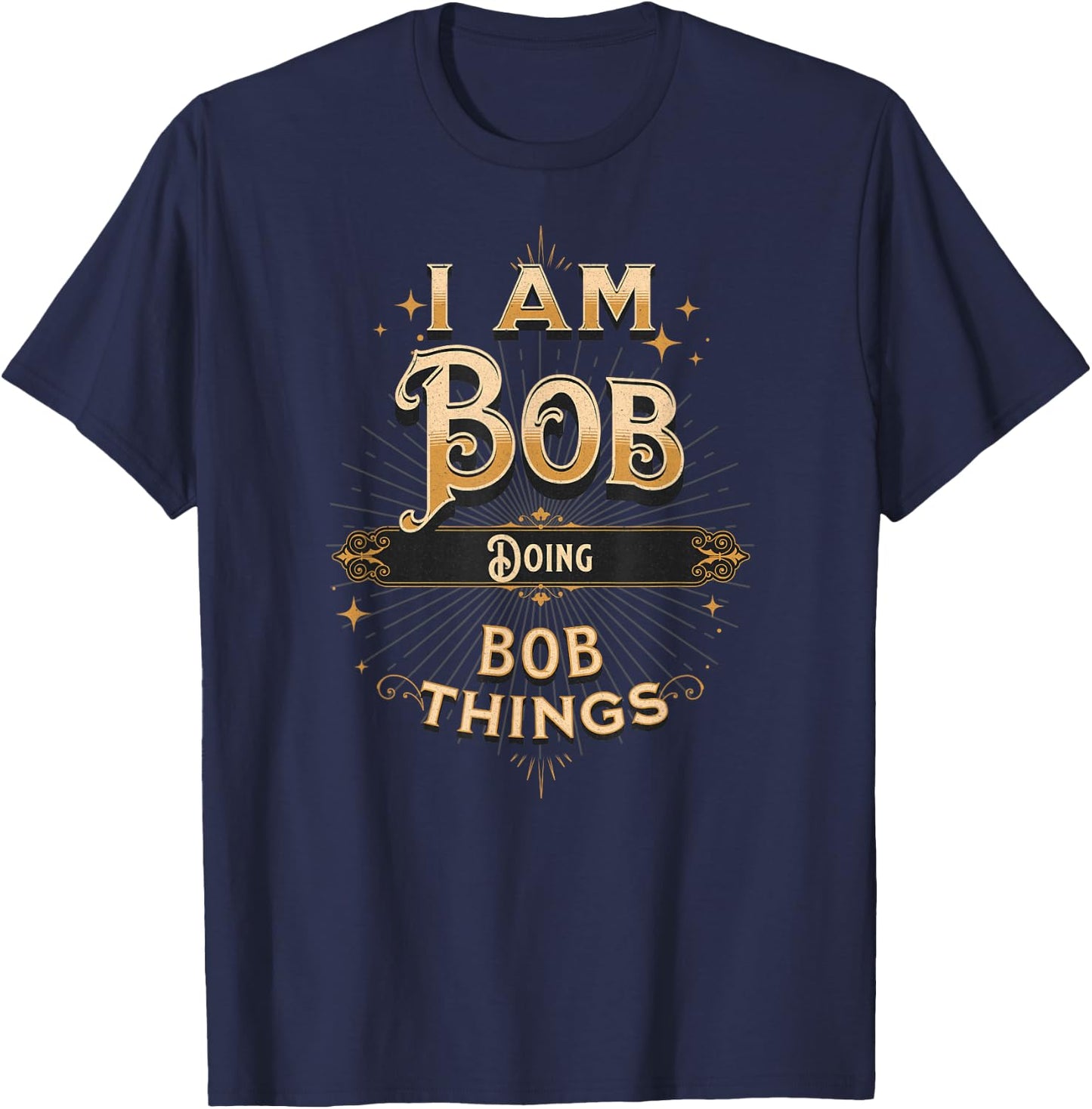 I Am Bob Doing Bob Things Funny Celebration T-Shirt - T-Shirt | Navy