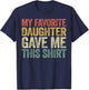 My Favorite Daughter Gave Me This Shirt T-Shirt - T-Shirt | Navy