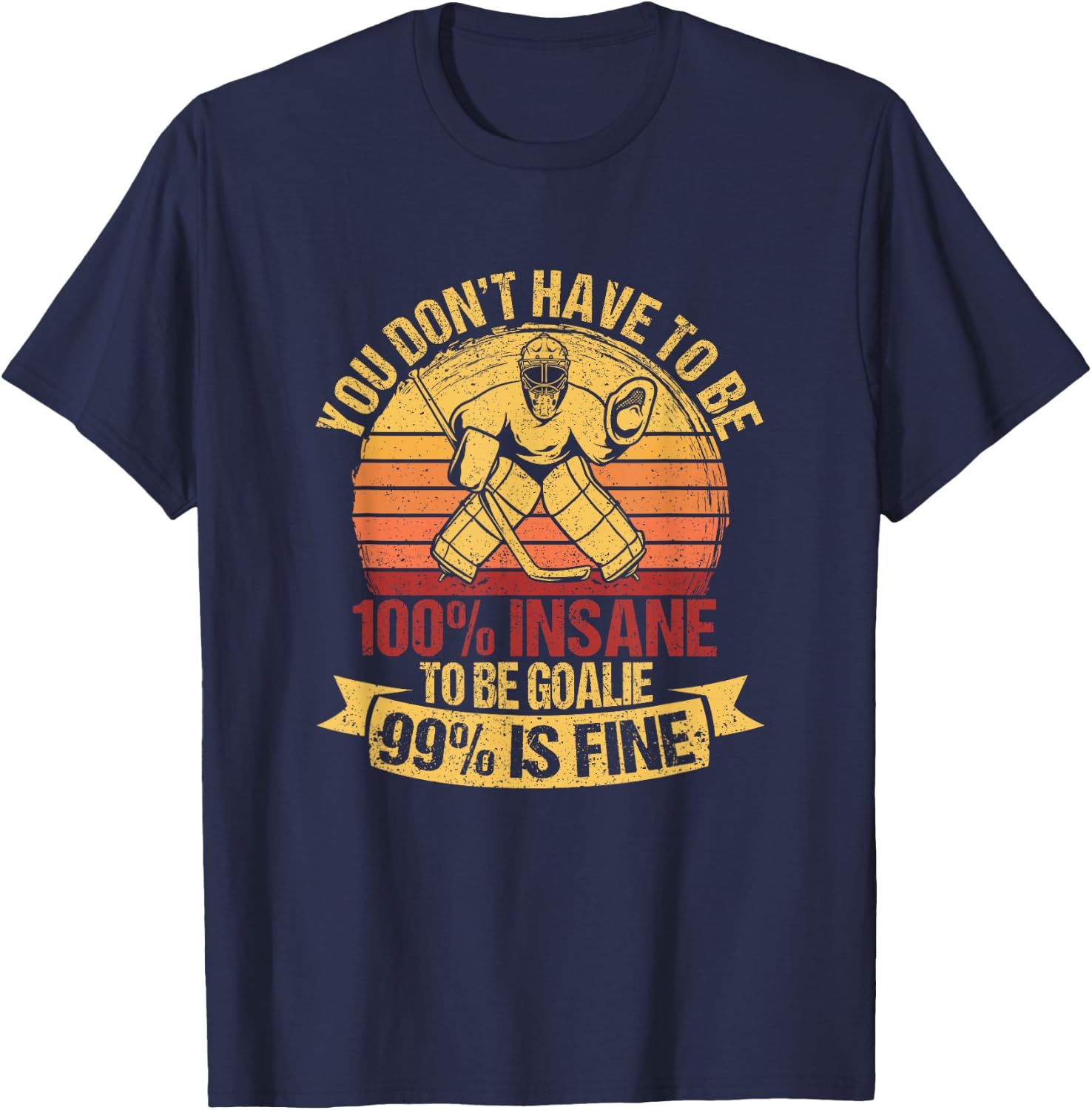 You Don't Have To Be 100% Insane To Be A Goalie Ice Hockey T-Shirt - T-Shirt | Navy