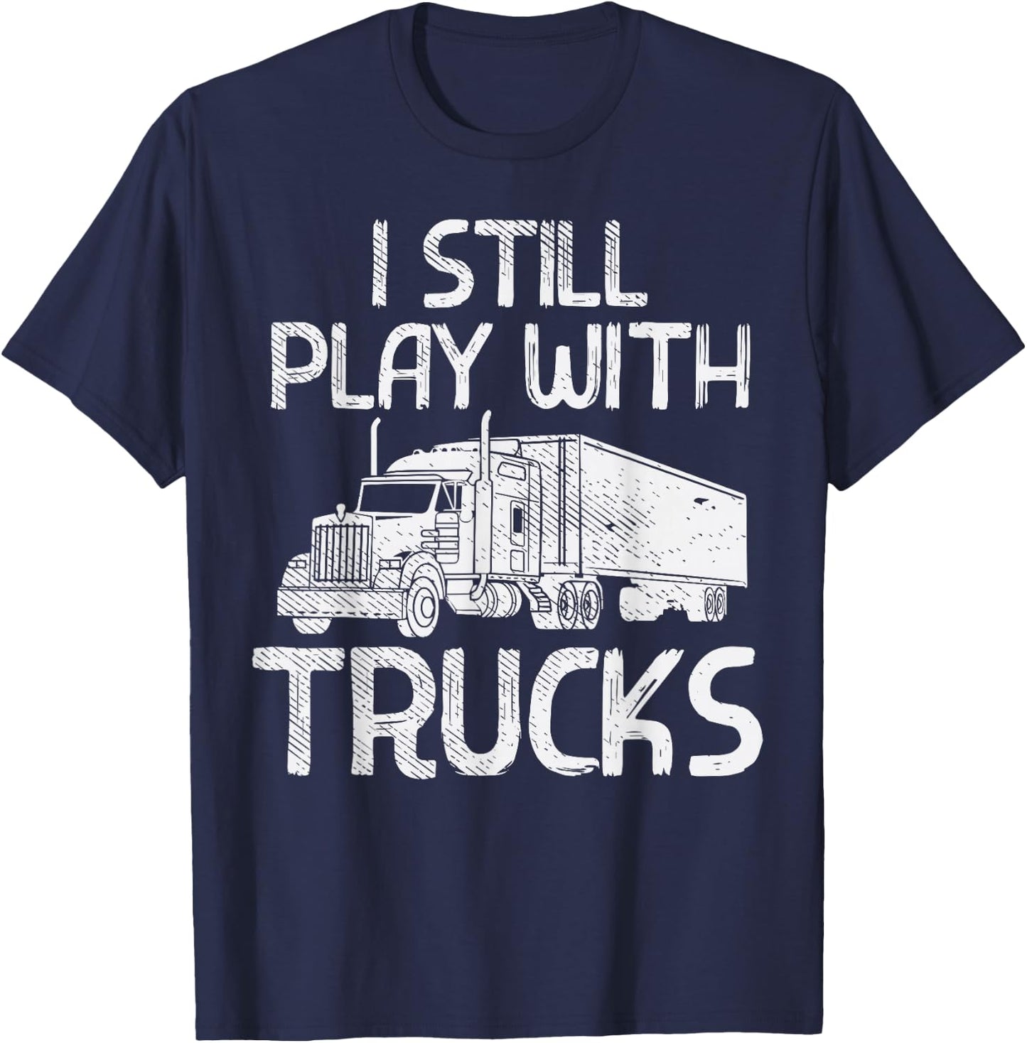 Still Play With Trucks Funny Trucking Semi Trucker Men Gift T-Shirt - T-Shirt | Navy