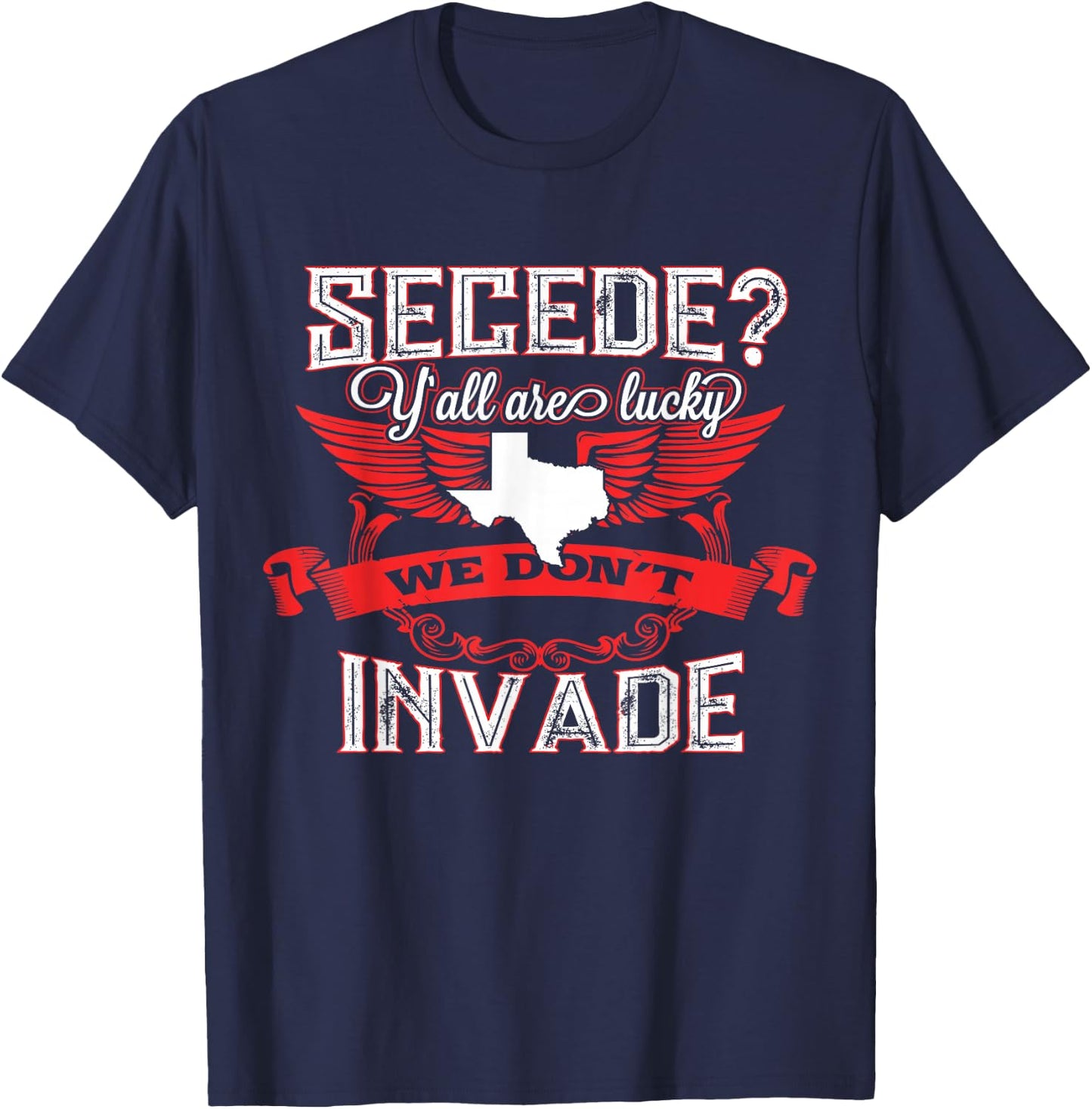 Secede Y'all Are Lucky We Don't Invade For Texas T-Shirt - T-Shirt | Navy
