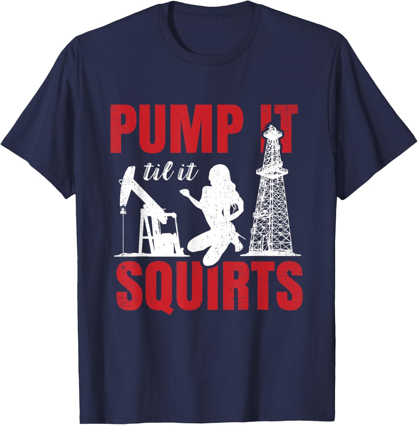 Oil Rig Pump It Til It Squirts Oilfield Worker Oildrilling Small T-Shirt - T-Shirt | Navy