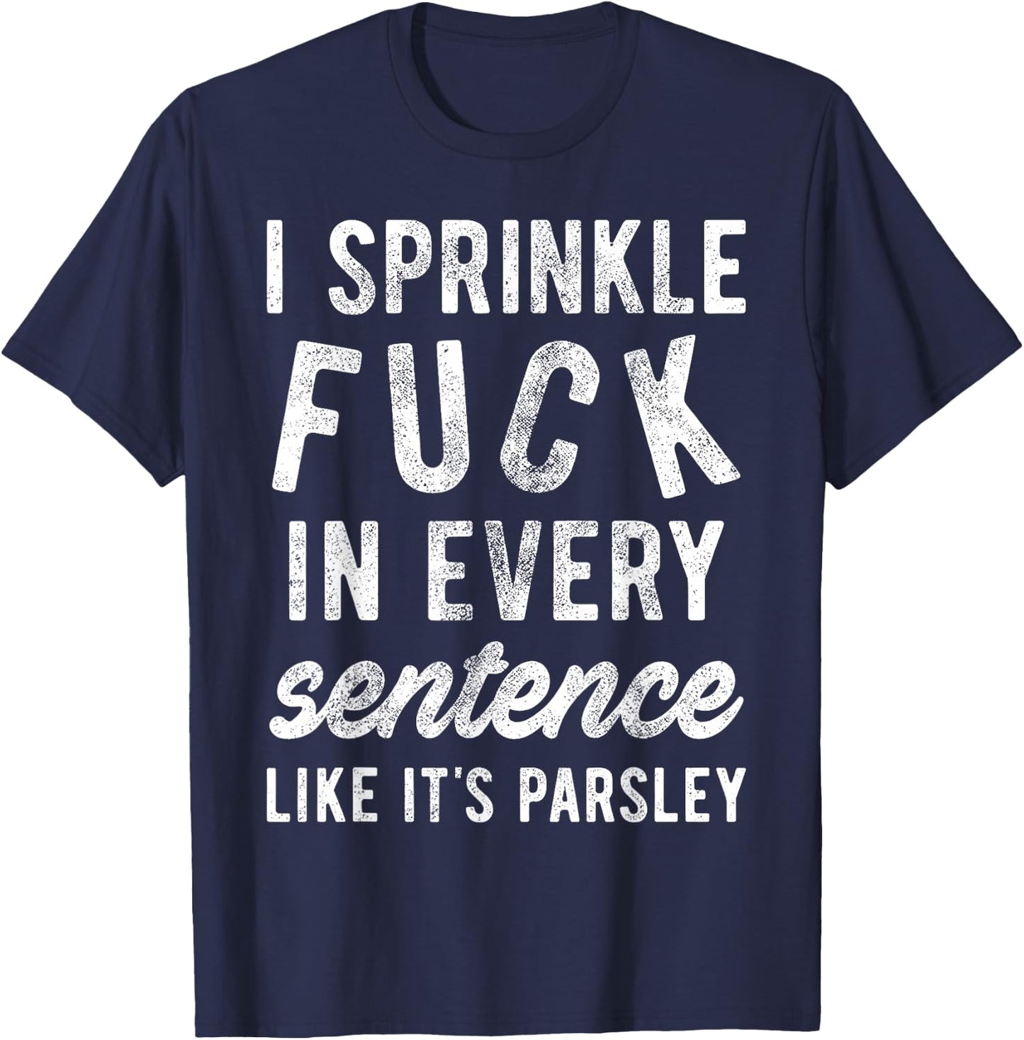 I Sprinkle Fuck in Every Sentence Like It's Parsley T-Shirt - T-Shirt | Navy