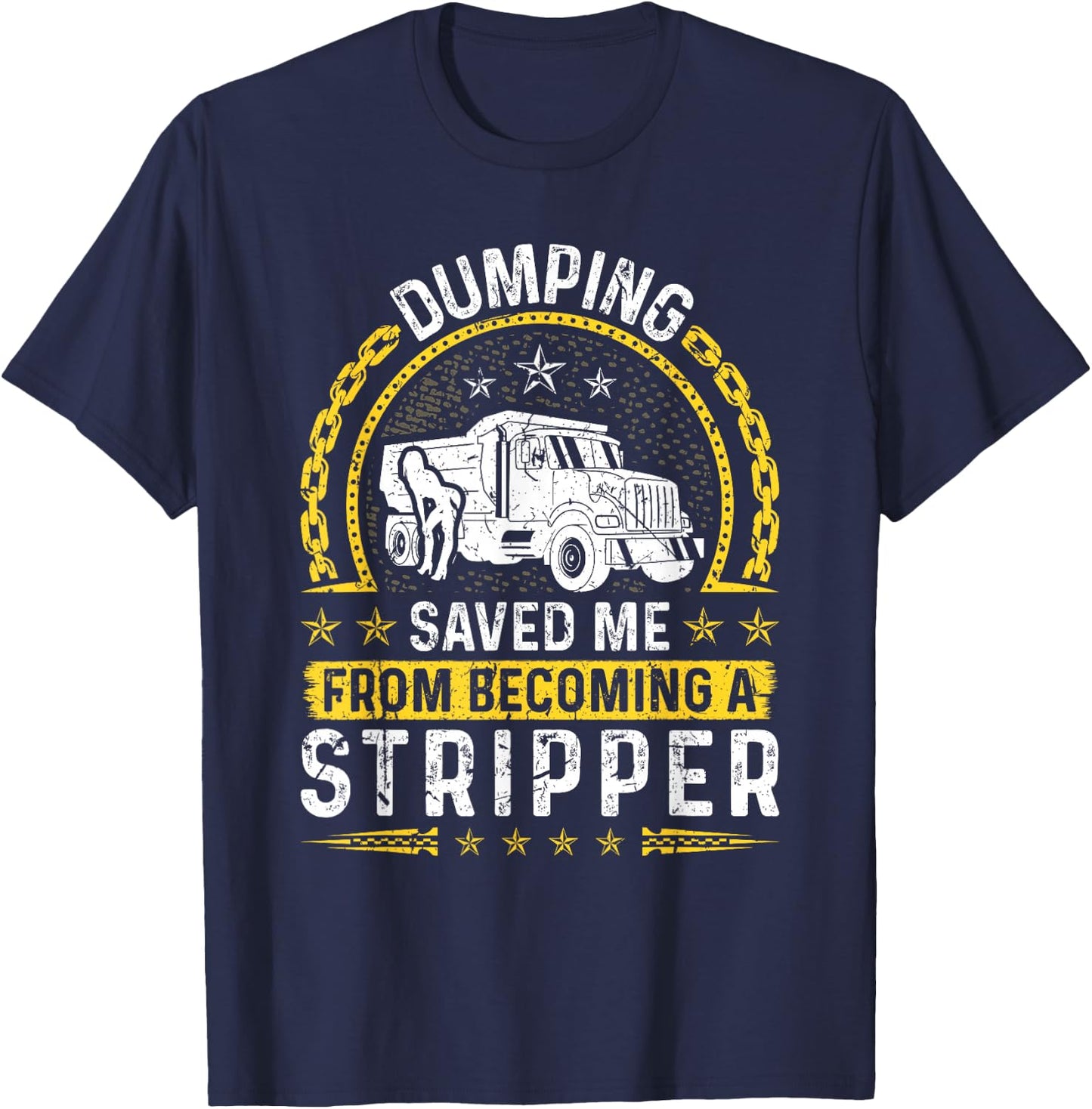 Dumping Saved Me From Becoming A Stripper, Dump Truck Driver T-Shirt - T-Shirt | Navy