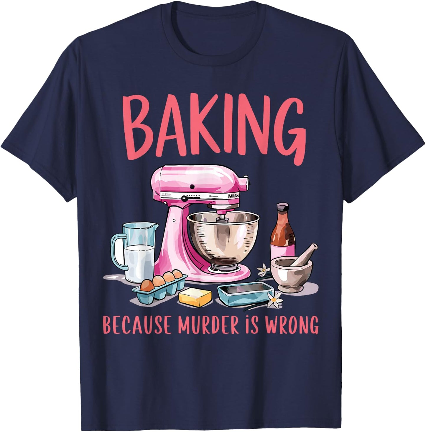 Baking Because Murder Is Wrong Funny Pastry Baker Baking T-Shirt - T-Shirt | Navy