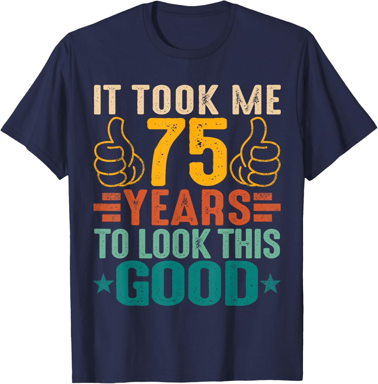 It Took Me 75 Years To Look This Good Birthday 75th Year Old T-Shirt - T-Shirt | Navy