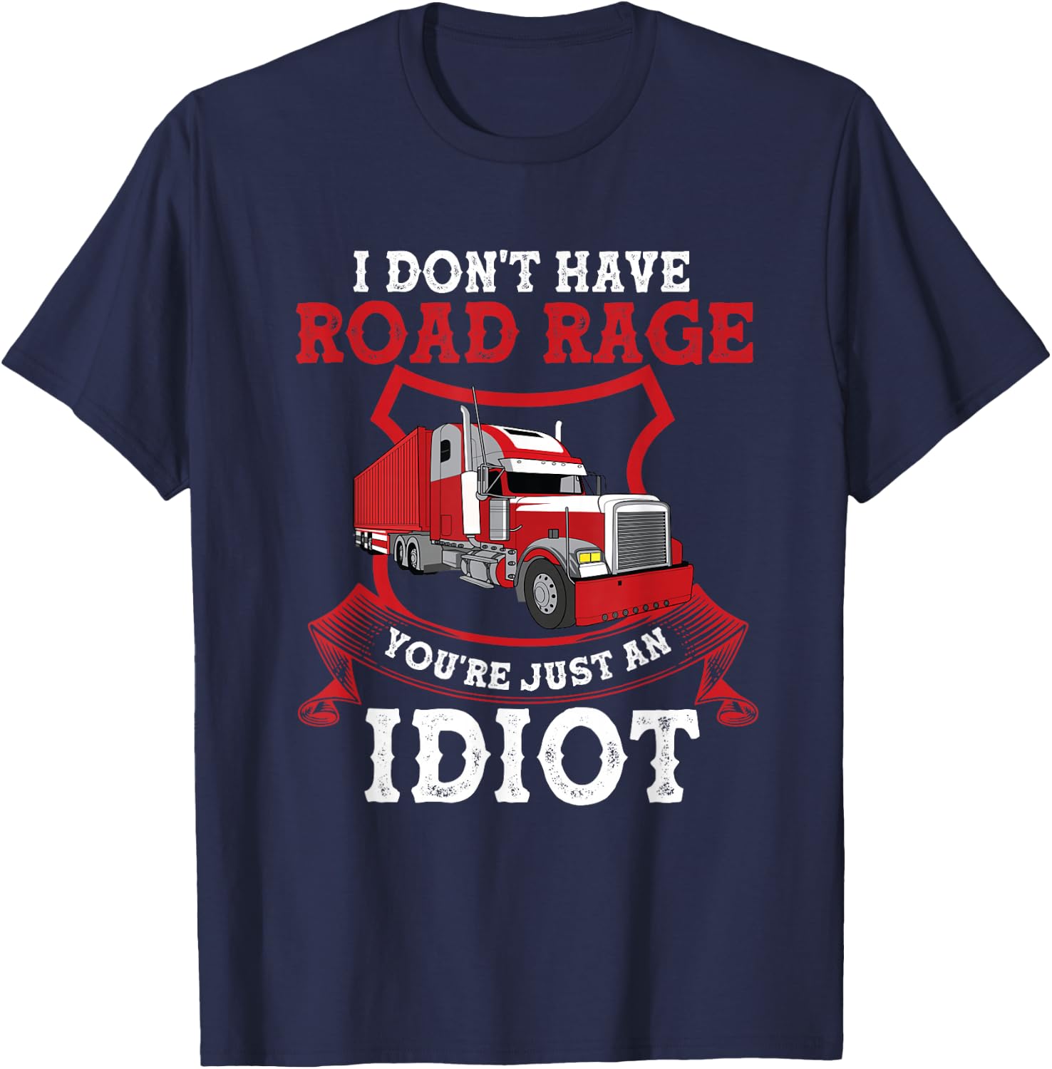 I Don't Have Road Rage You're Just an Idiot Funny Trucker T-Shirt - T-Shirt | Navy
