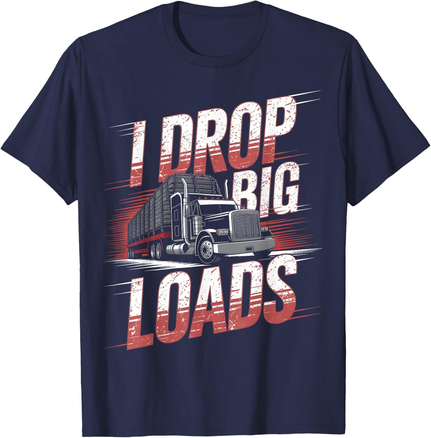 I Drop Big Loads Trucker Truck Driver Humor T-Shirt - T-Shirt | Navy