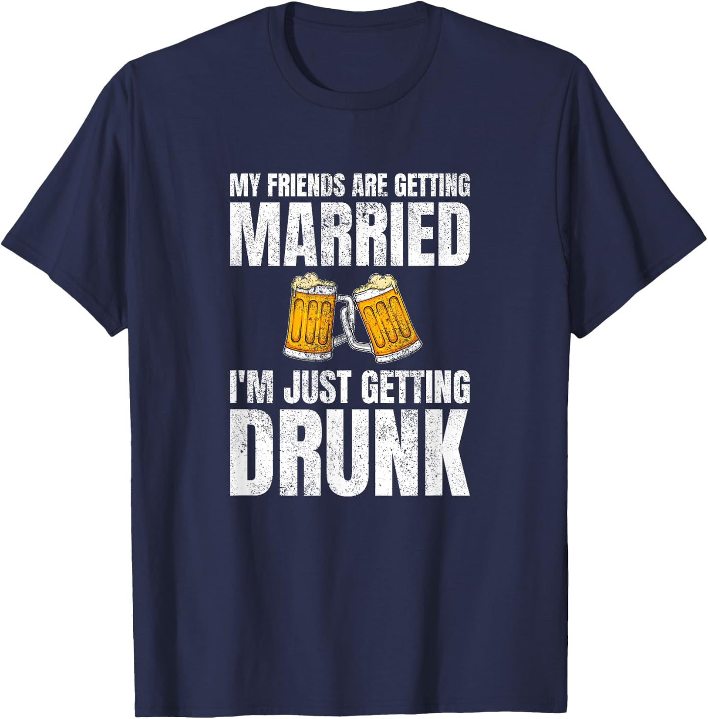 My Friends Are Getting Married I'm Just Getting Drunk T-Shirt - T-Shirt | Navy