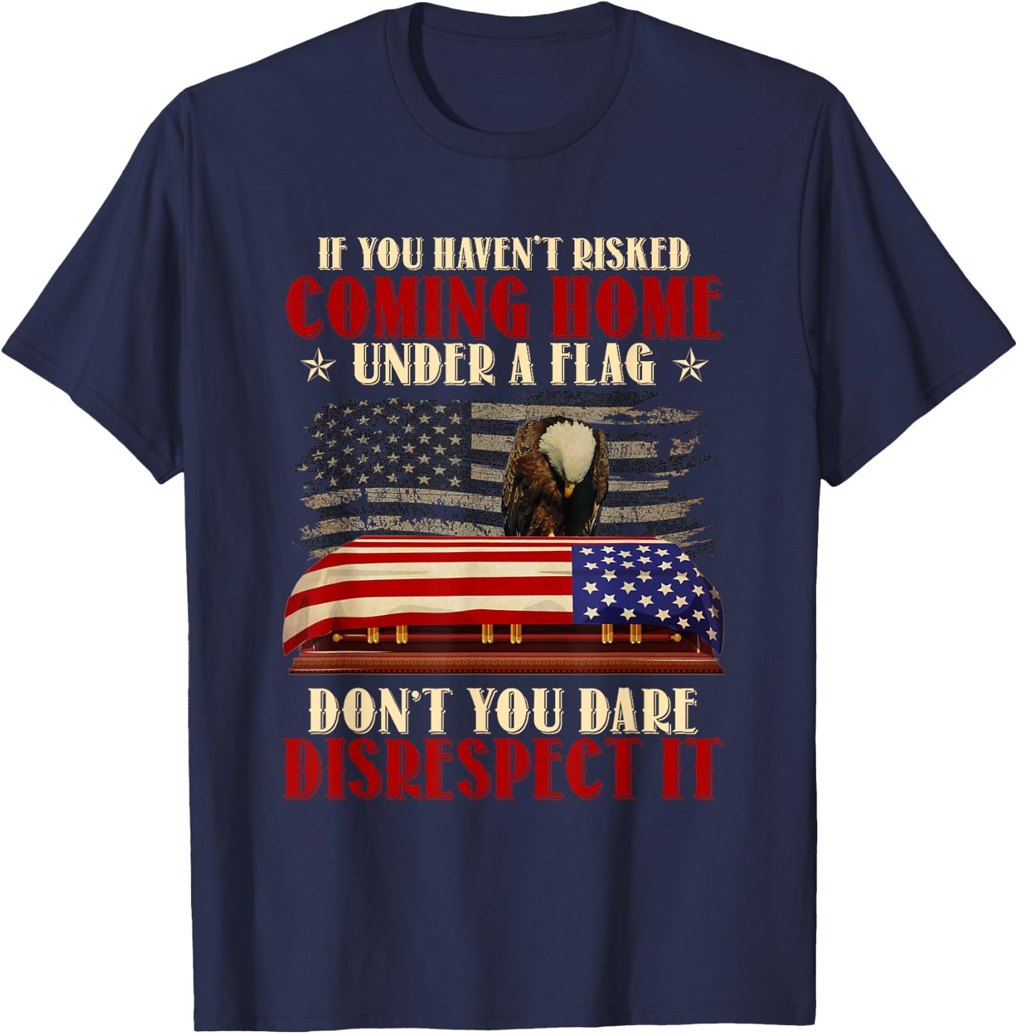 If You Haven't Risked Coming Home Under A Flag Veteran T-Shirt - T-Shirt | Navy