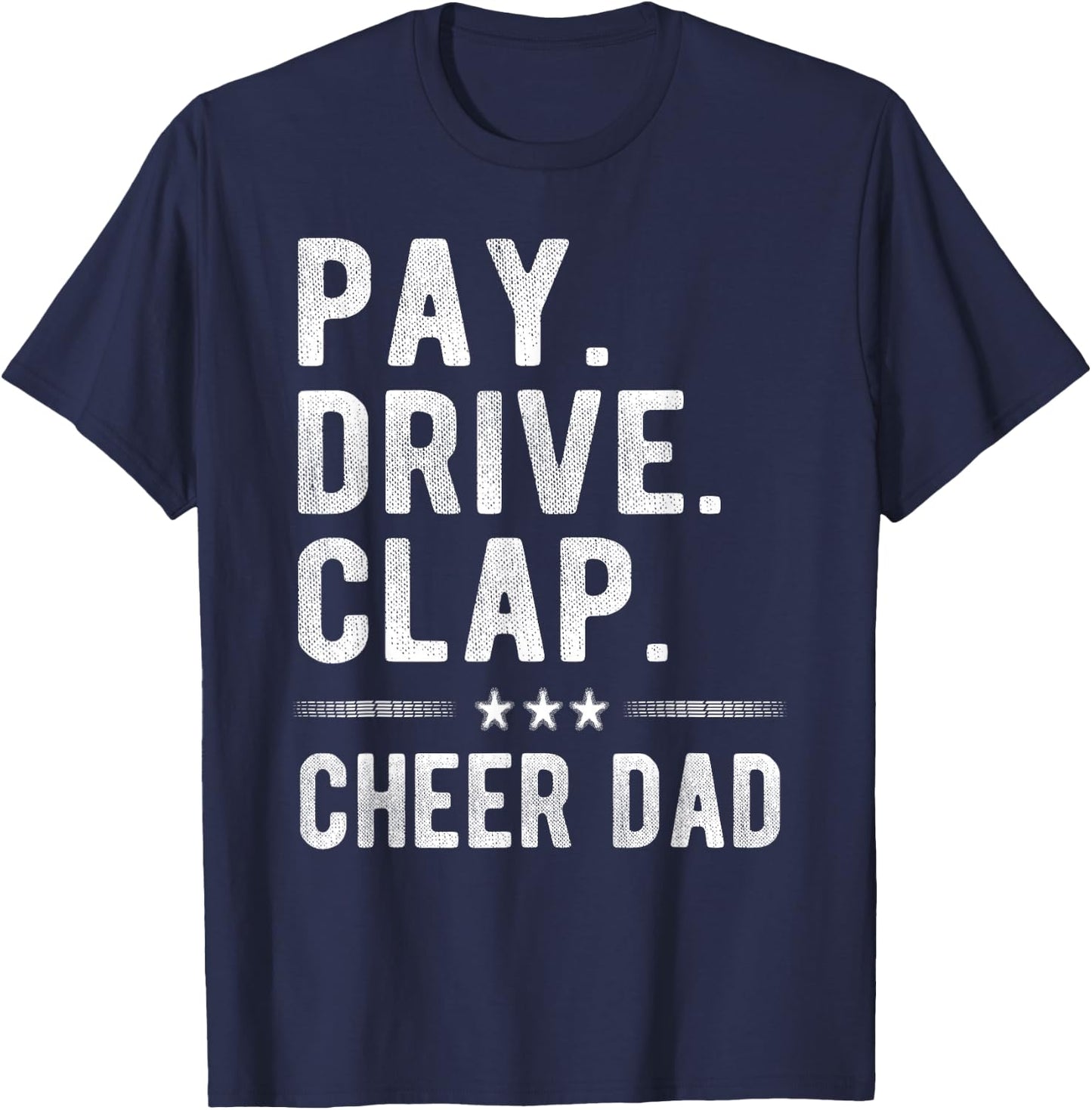 Pay Drive Clap | Cheer Dad Cheerleading Father Cheerleader T-Shirt - T-Shirt | Navy
