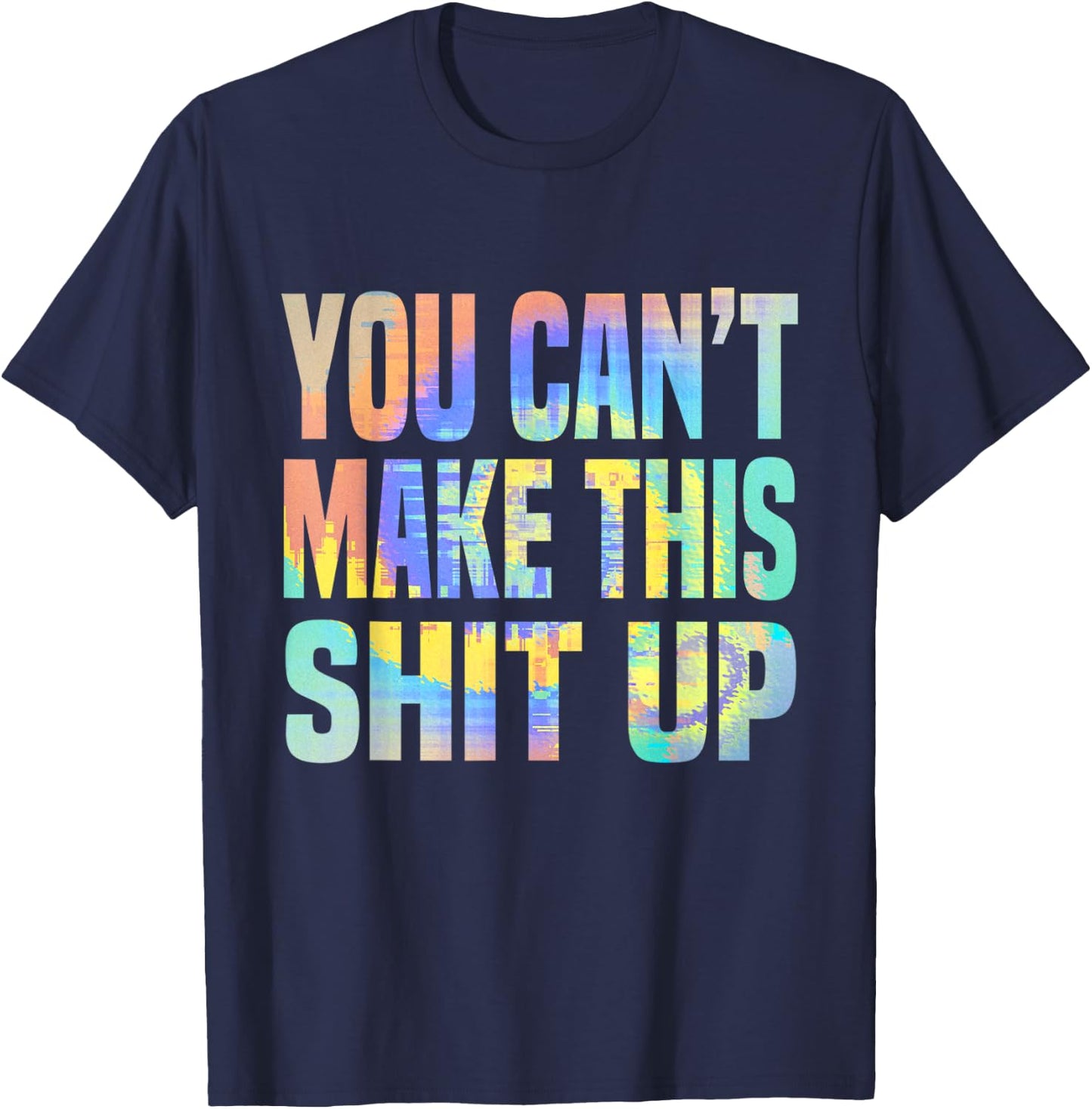 You Can't Make This Shit Up Funny Sarcastic Saying Tie-Dye T-Shirt - T-Shirt | Navy