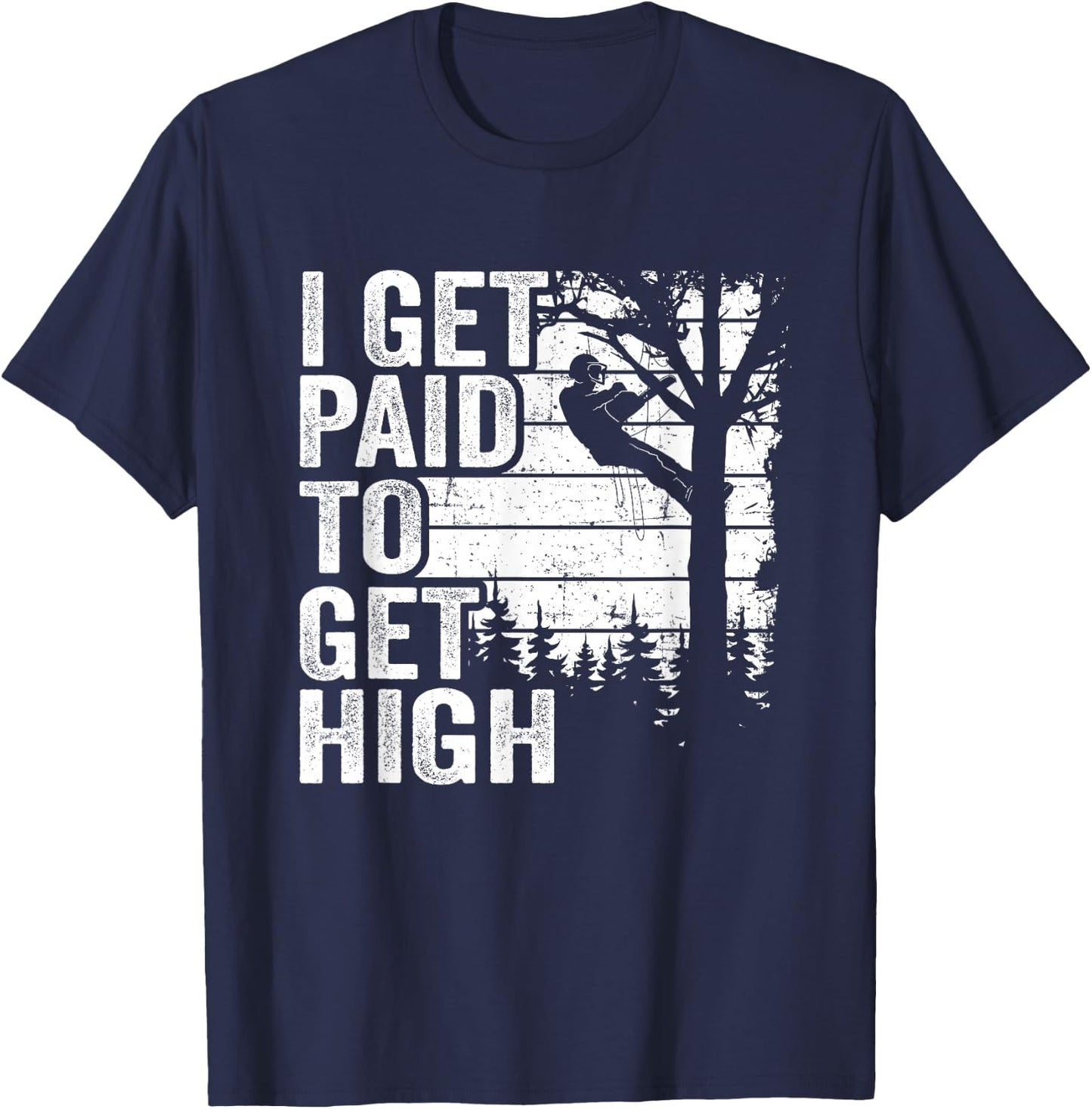 I Get Paid To Get High Tree Climbing Joke Tree Work Arborist T-Shirt - T-Shirt | Navy