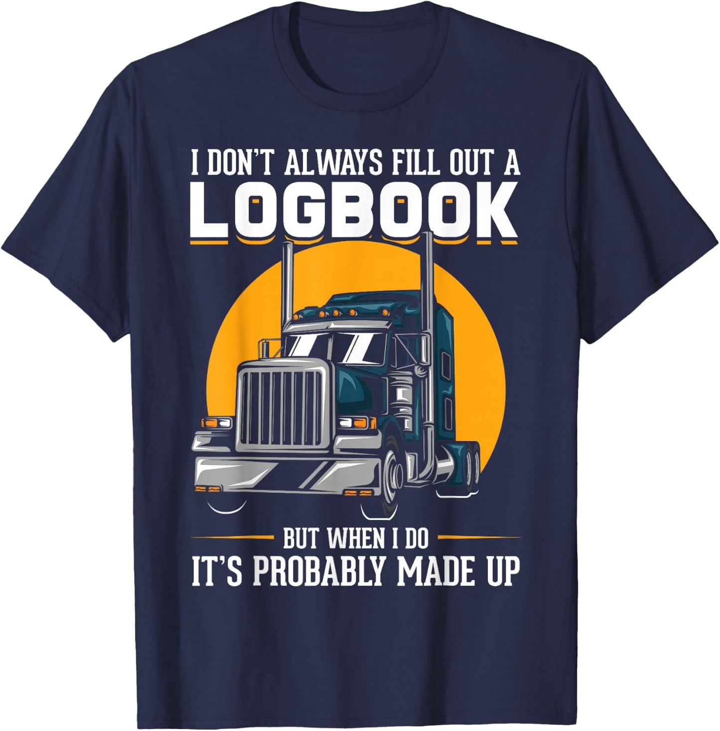 I Don't Always Fill Out A Log Book Truckers Funny Truckers T-Shirt - T-Shirt | Navy