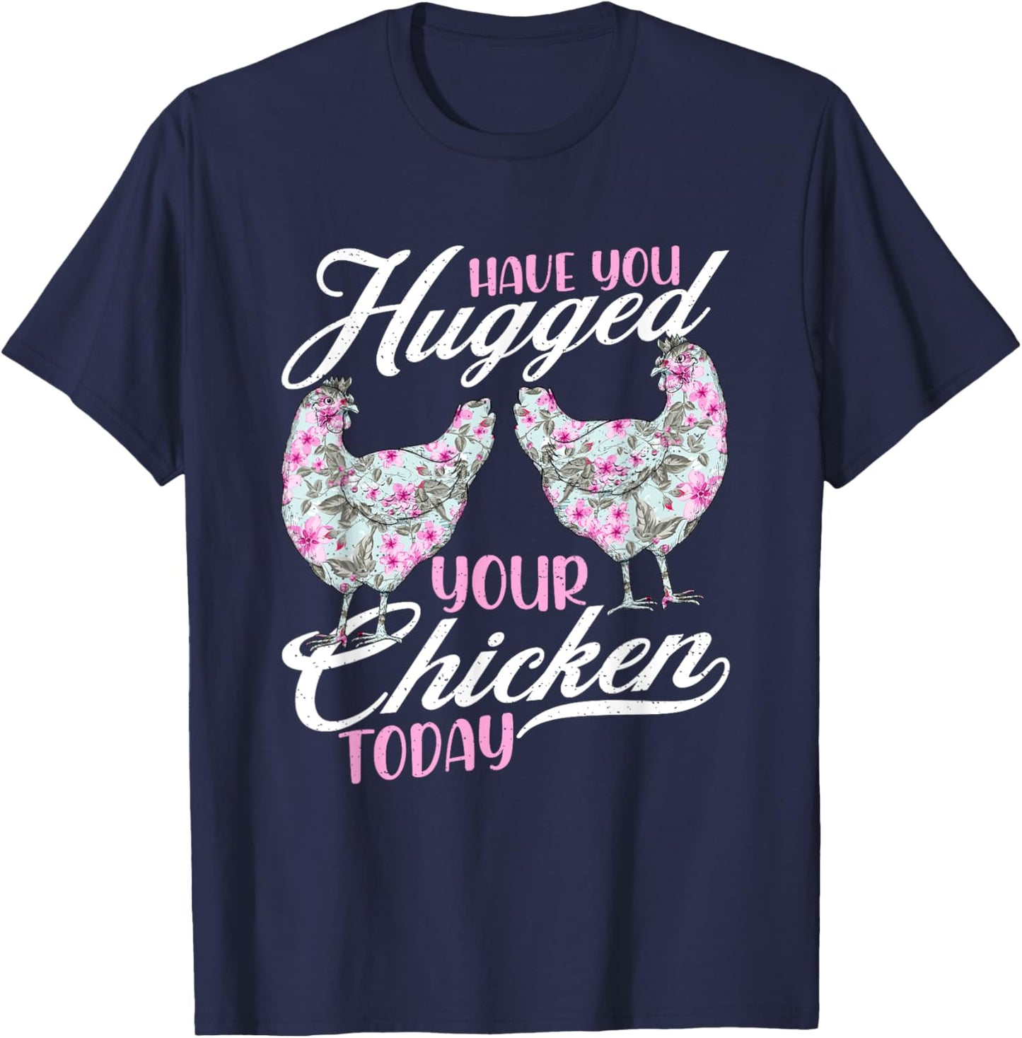 Have You Hugged Your Chickens Today - Funny Chicken Farmer T-Shirt - T-Shirt | Navy