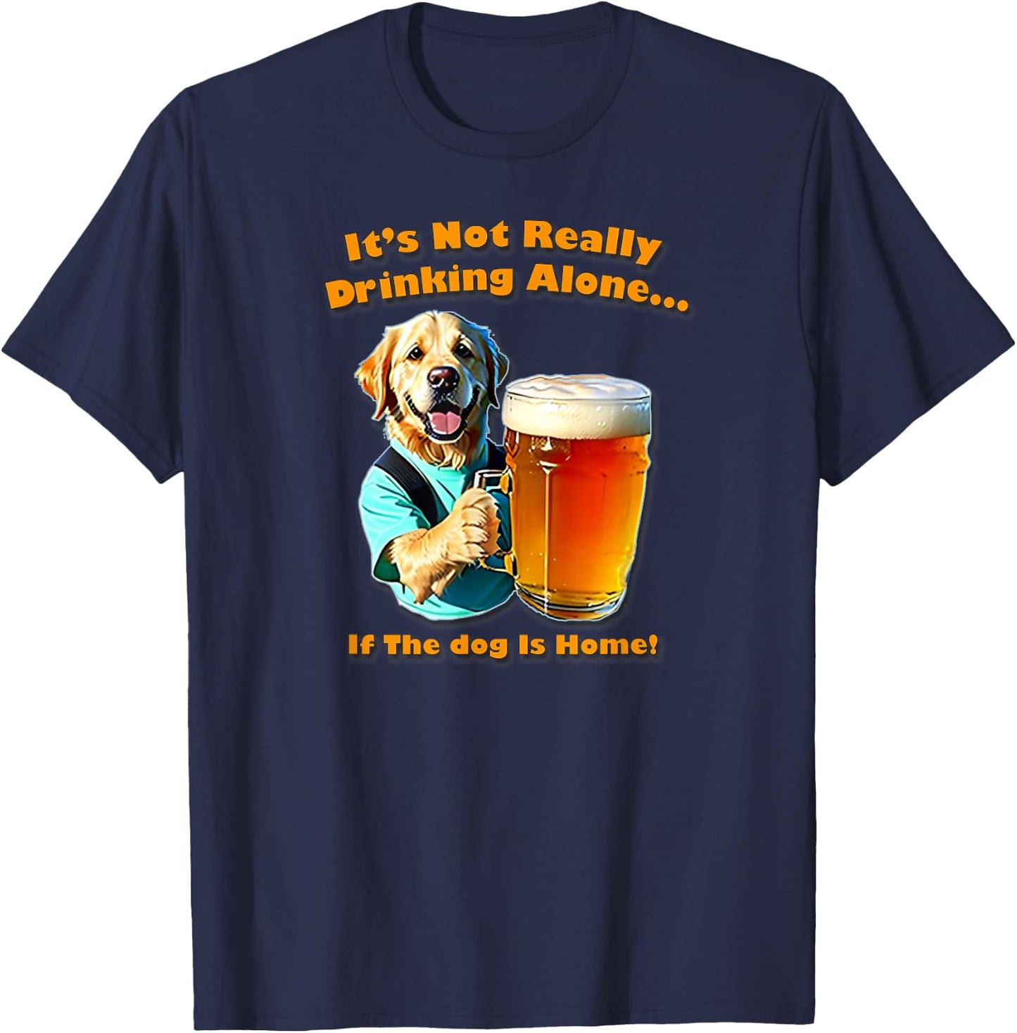 It's Not Really Drinking Alone... If Your Dog Is Home, Yoray T-Shirt - T-Shirt | Navy