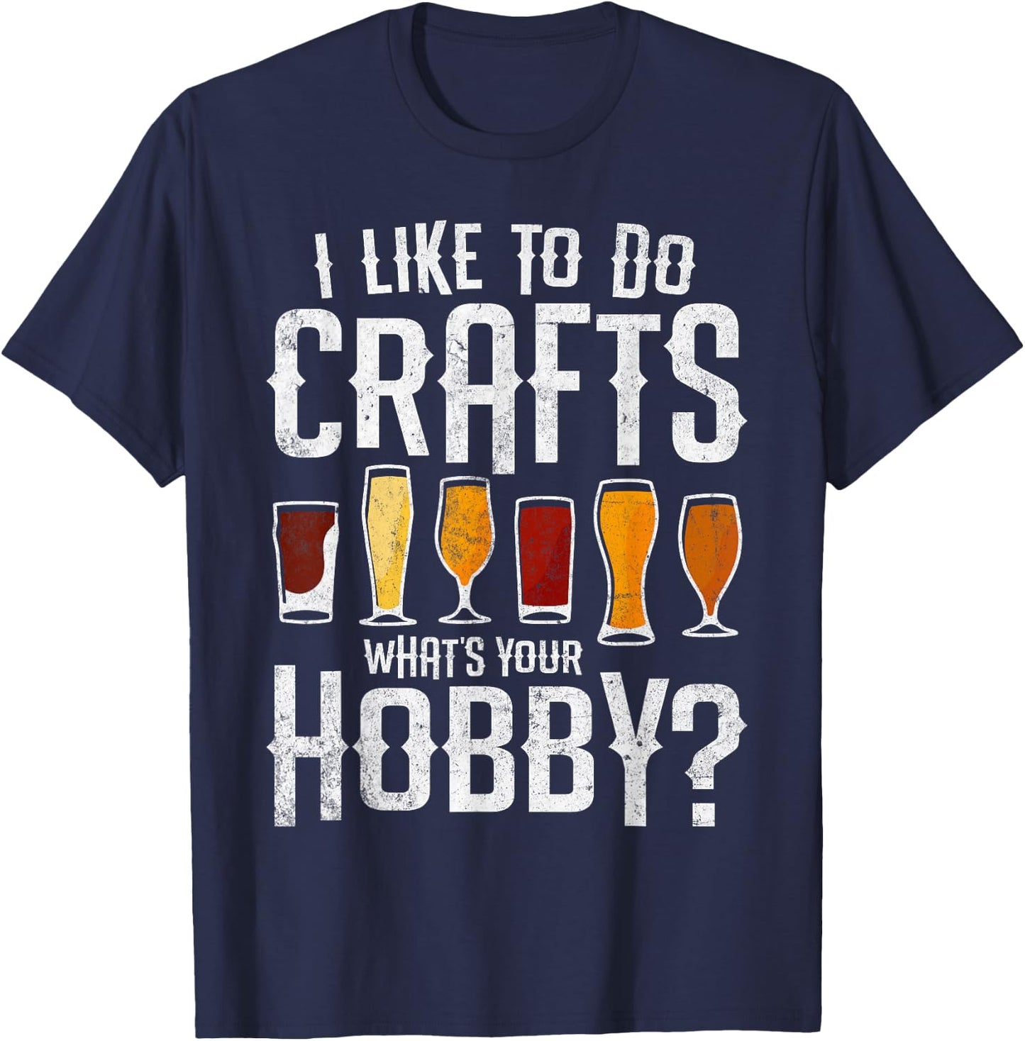 I Like to Do Crafts What’s Your Hobby Craft Beer Drinkers T-Shirt - T-Shirt | Navy
