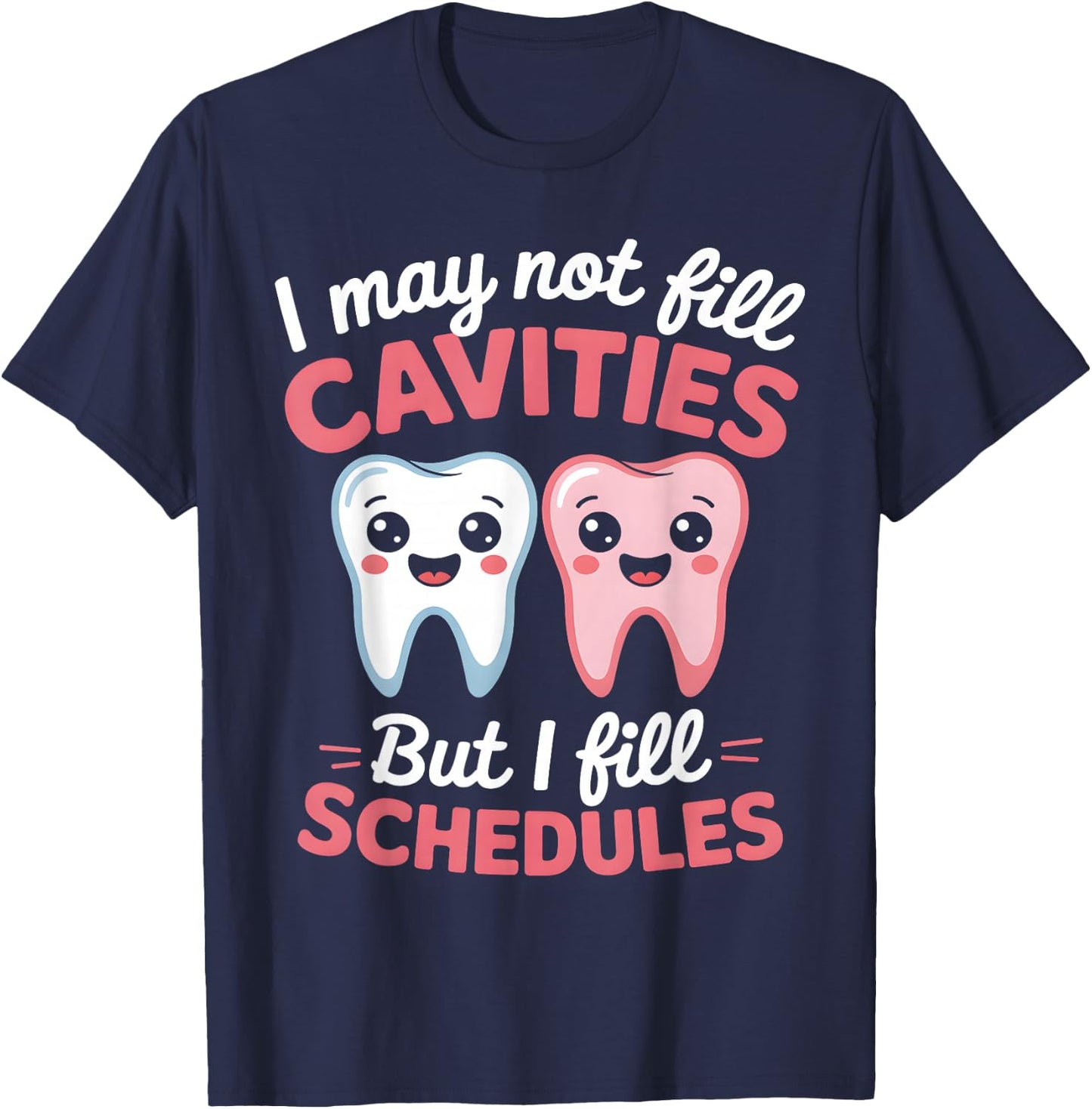 I May Not Fill Cavities But I Fill Schedules dental office T-Shirt - T-Shirt | Navy