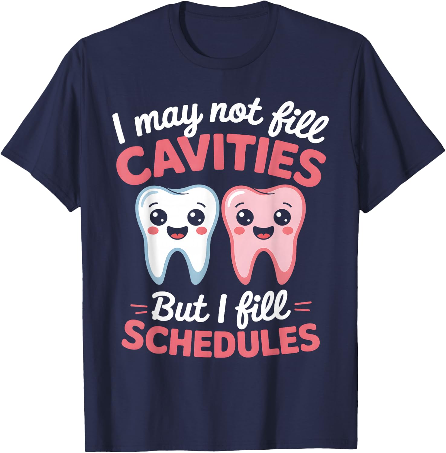 I May Not Fill Cavities But I Fill Schedules dental office T-Shirt - T-Shirt | Navy