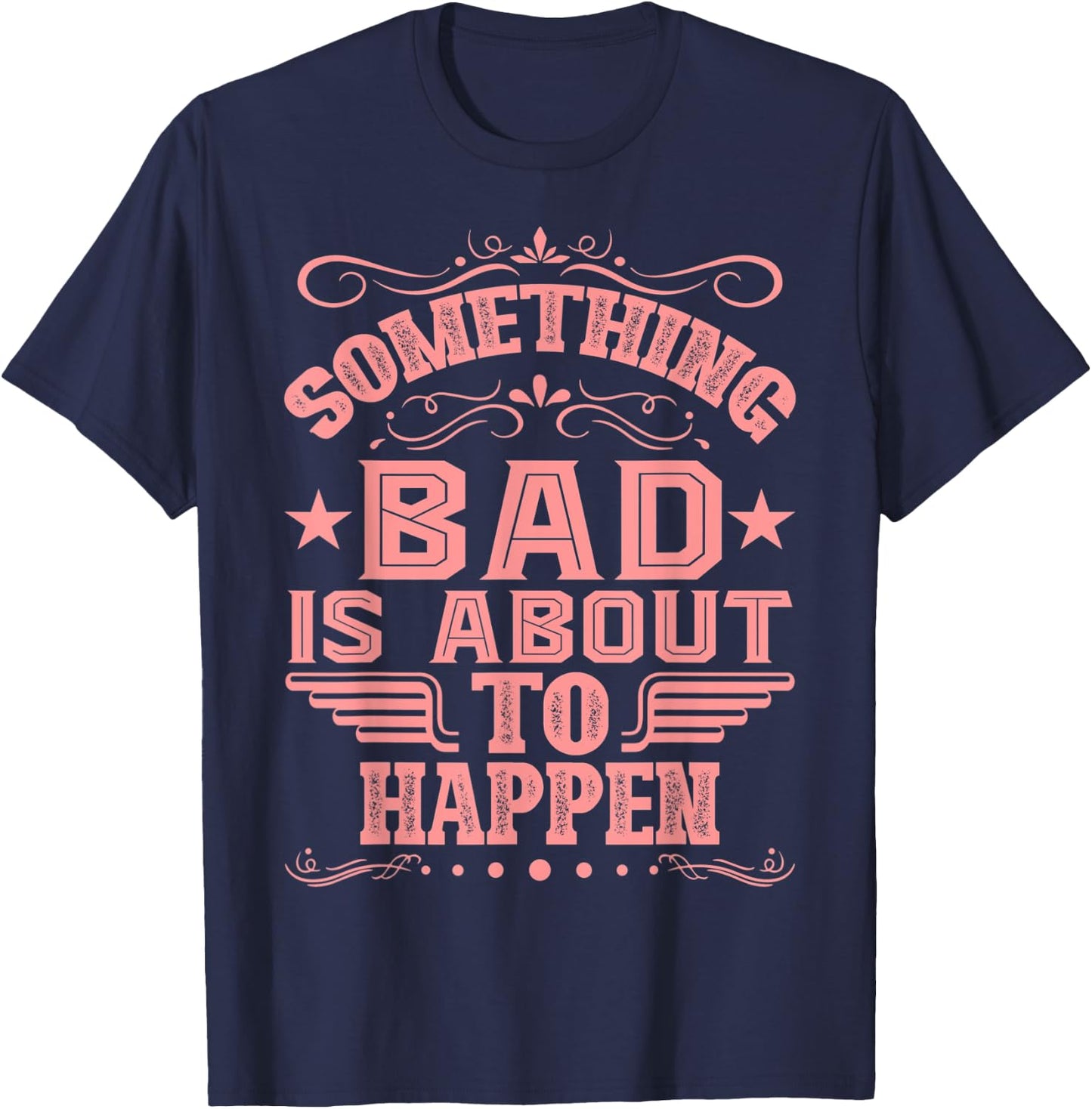 Something Bad Is About To Happen Funny Quote Gifts T-Shirt - T-Shirt | Navy