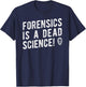 Forensics Is A Dead Science Shirt, Investigator Gift T-Shirt - T-Shirt | Navy