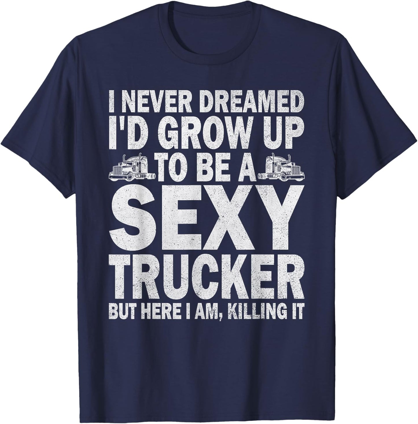 I Never Dreamed I'd Grow Up To Be A Sexy Trucker T-Shirt - T-Shirt | Navy